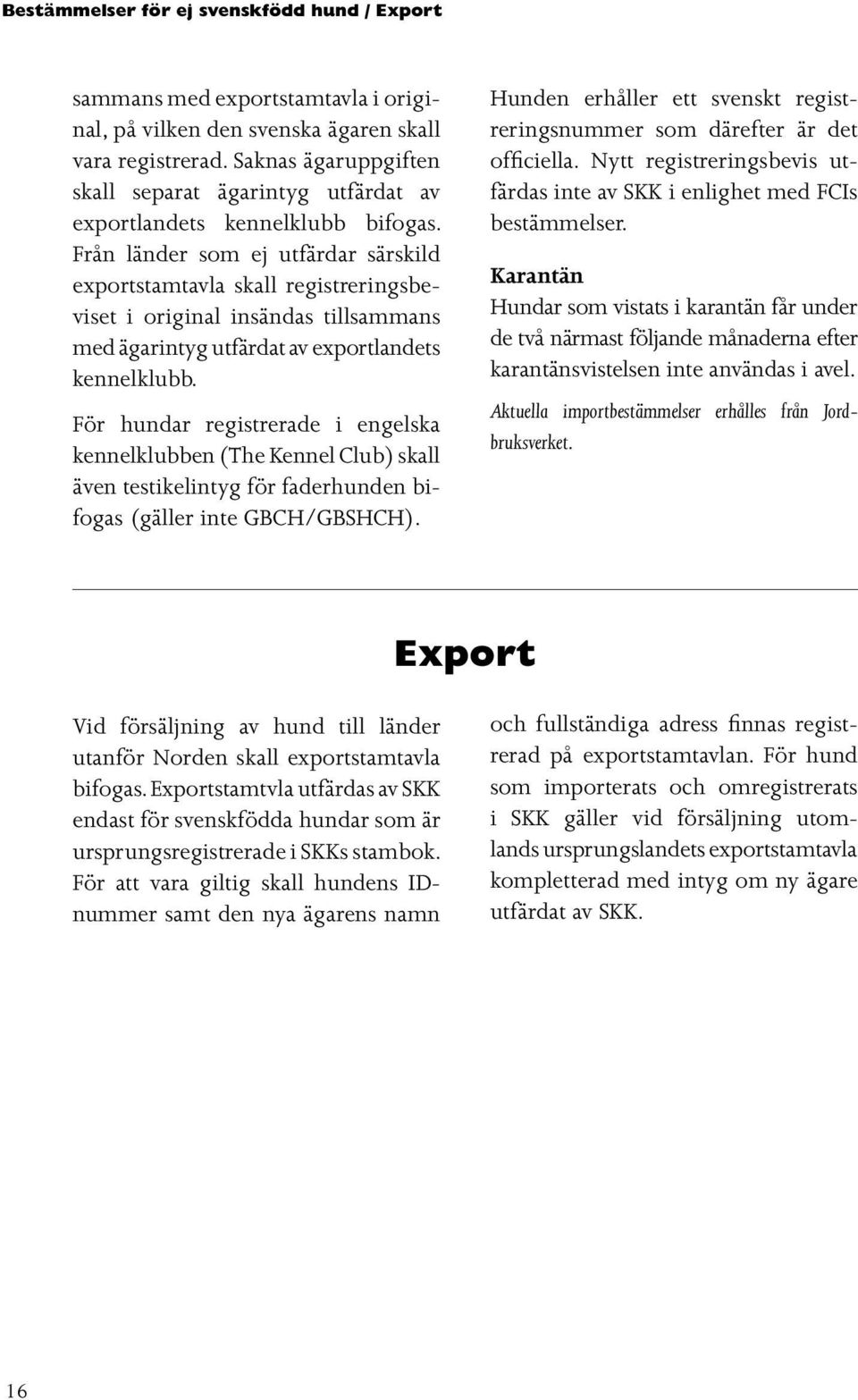 Från länder som ej utfärdar särskild exportstamtavla skall registreringsbeviset i original insändas tillsammans med ägarintyg utfärdat av exportlandets kennelklubb.