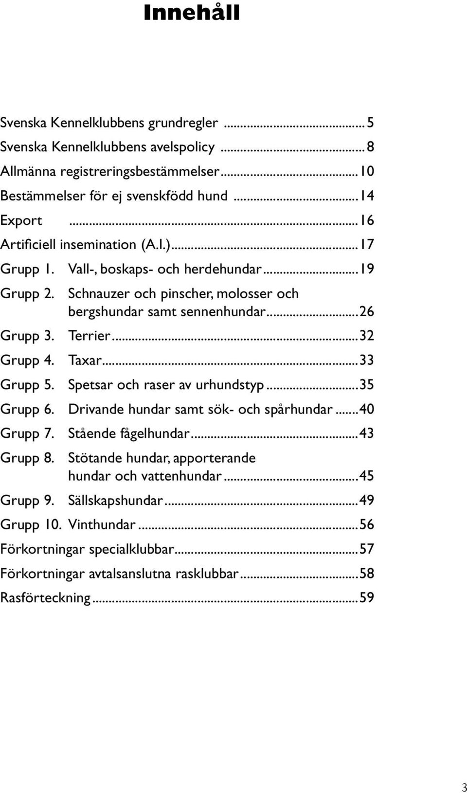 ..32 Grupp 4. Taxar...33 Grupp 5. Spetsar och raser av urhundstyp...35 Grupp 6. Drivande hundar samt sök- och spårhundar...40 Grupp 7. Stående fågelhundar...43 Grupp 8.