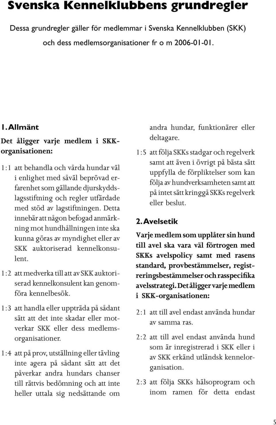 av lagstiftningen. Detta innebär att någon befogad anmärkning mot hundhållningen inte ska kunna göras av myndighet eller av SKK auktoriserad kennelkonsulent.
