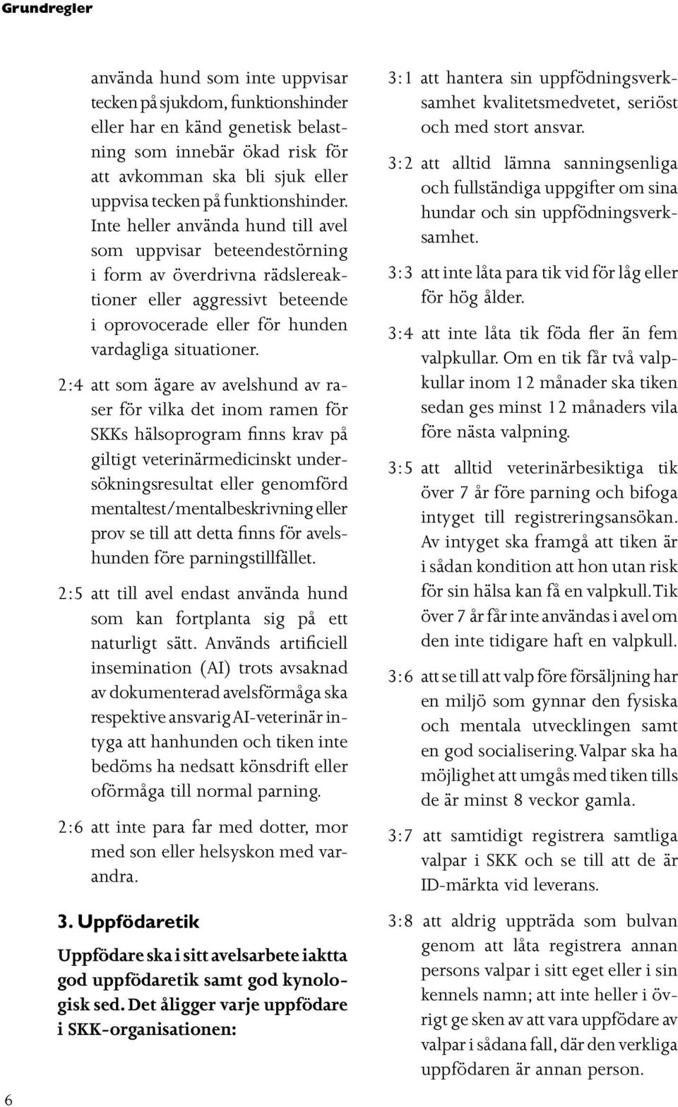 Inte heller använda hund till avel som uppvisar beteendestörning i form av överdrivna rädslereaktioner eller aggressivt beteende i oprovocerade eller för hunden vardagliga situationer.