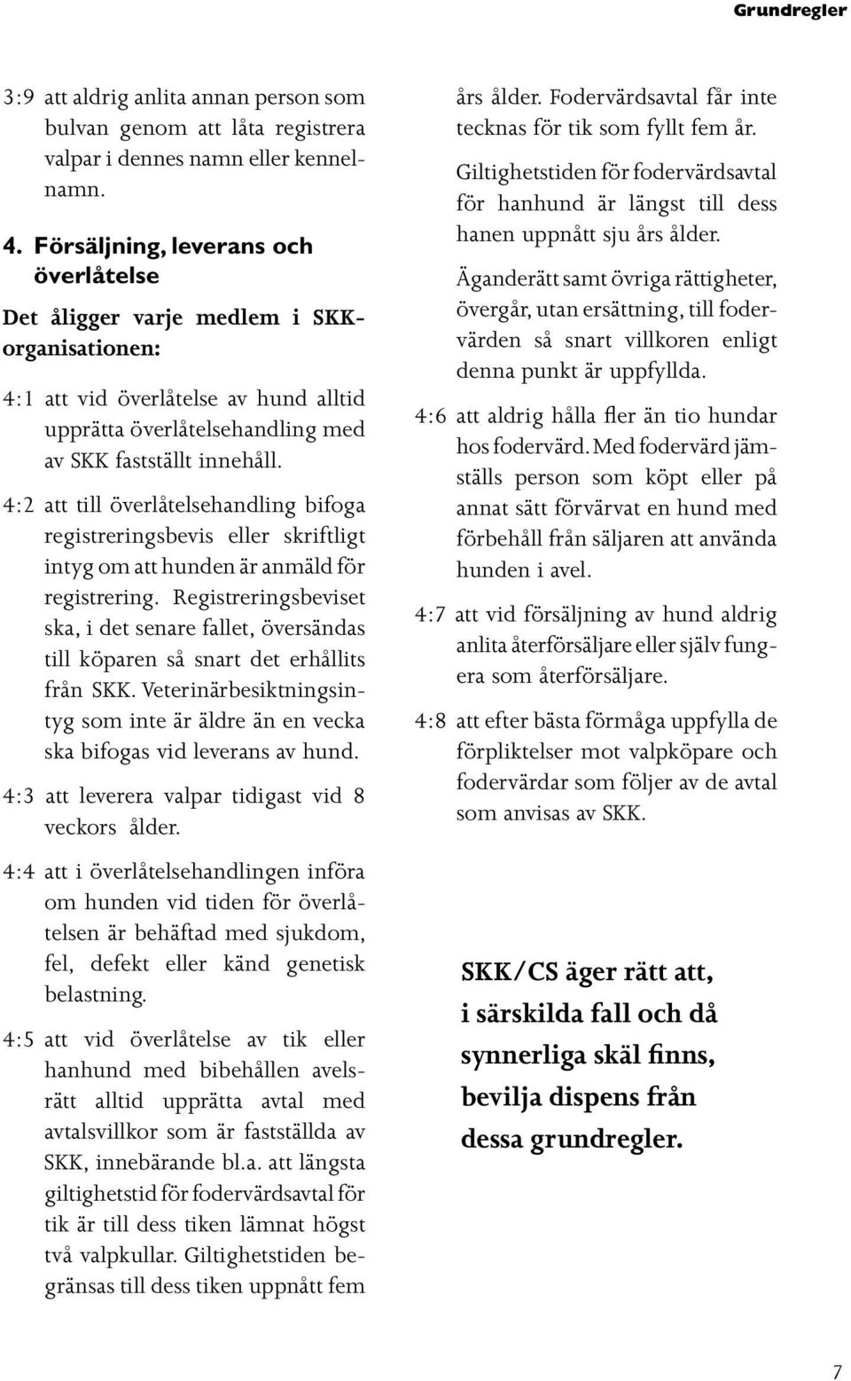 4:2 att till överlåtelsehandling bifoga registreringsbevis eller skriftligt intyg om att hunden är anmäld för registrering.