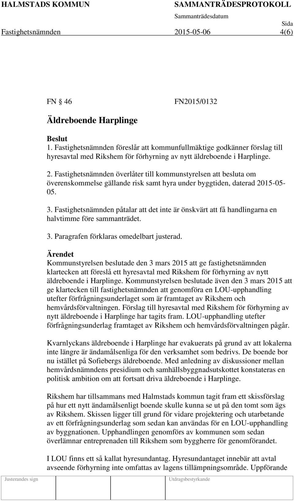 Fastighetsnämnden överlåter till kommunstyrelsen att besluta om överenskommelse gällande risk samt hyra under byggtiden, daterad 2015-05- 05. 3.