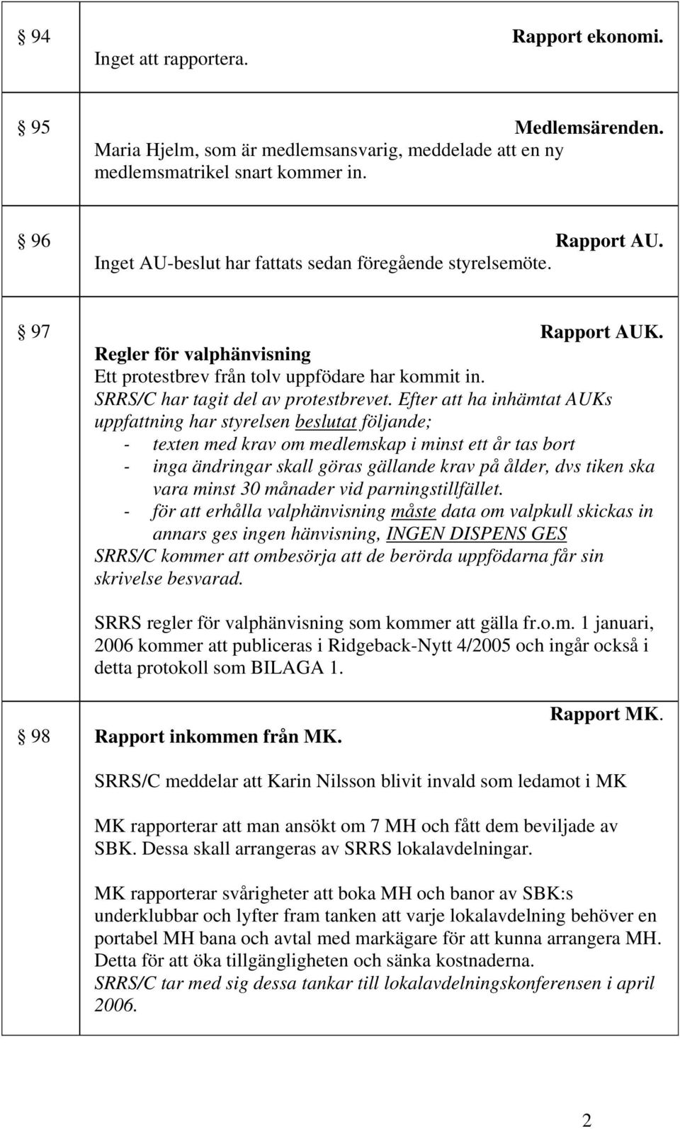 Efter att ha inhämtat AUKs uppfattning har styrelsen beslutat följande; - texten med krav om medlemskap i minst ett år tas bort - inga ändringar skall göras gällande krav på ålder, dvs tiken ska vara