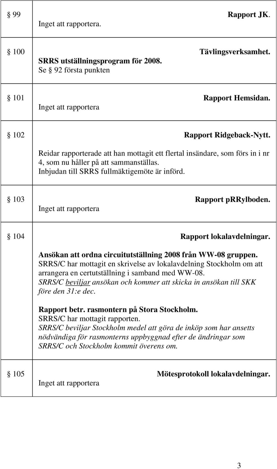 104 Rapport lokalavdelningar. Ansökan att ordna circuitutställning 2008 från WW-08 gruppen.