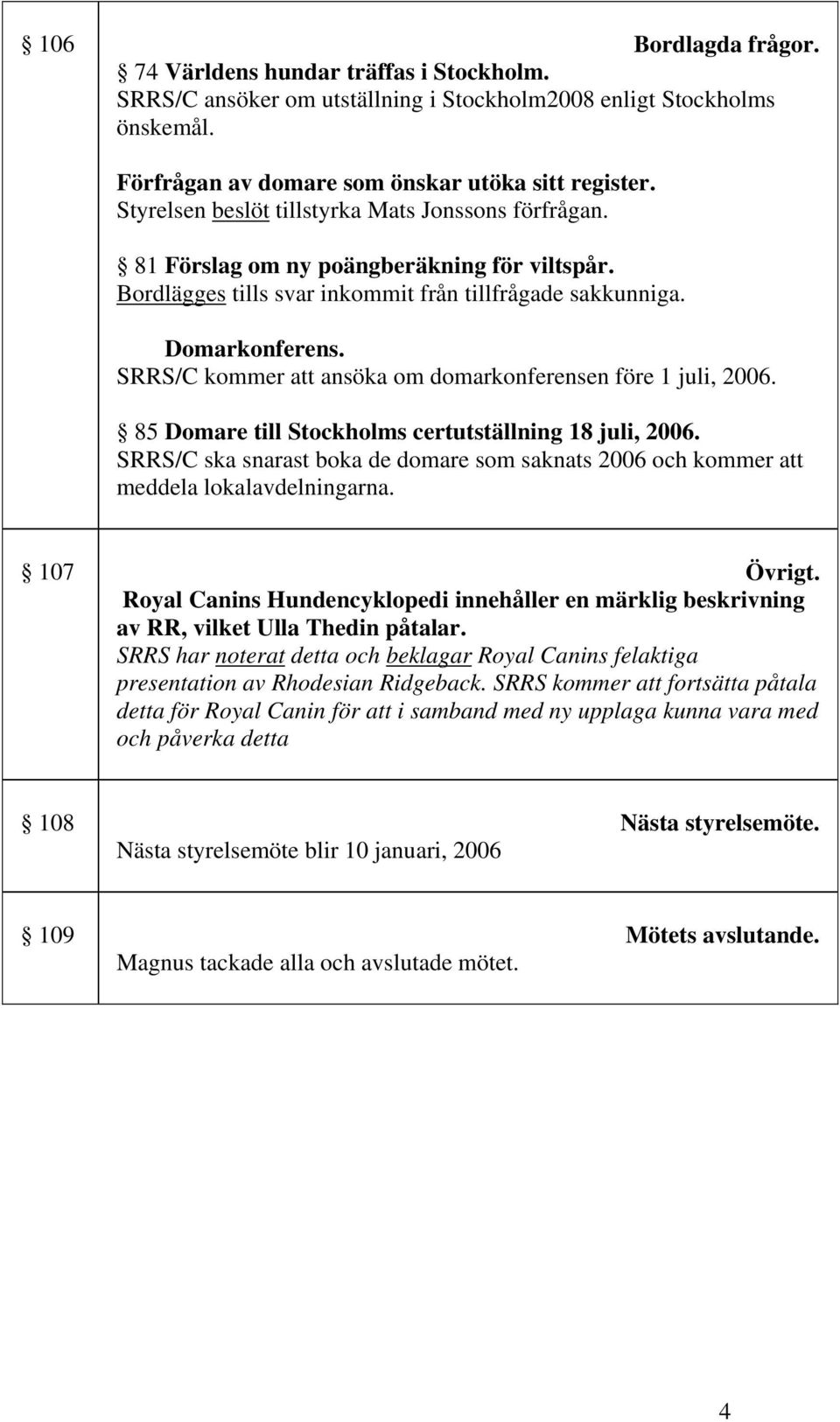 SRRS/C kommer att ansöka om domarkonferensen före 1 juli, 2006. 85 Domare till Stockholms certutställning 18 juli, 2006.