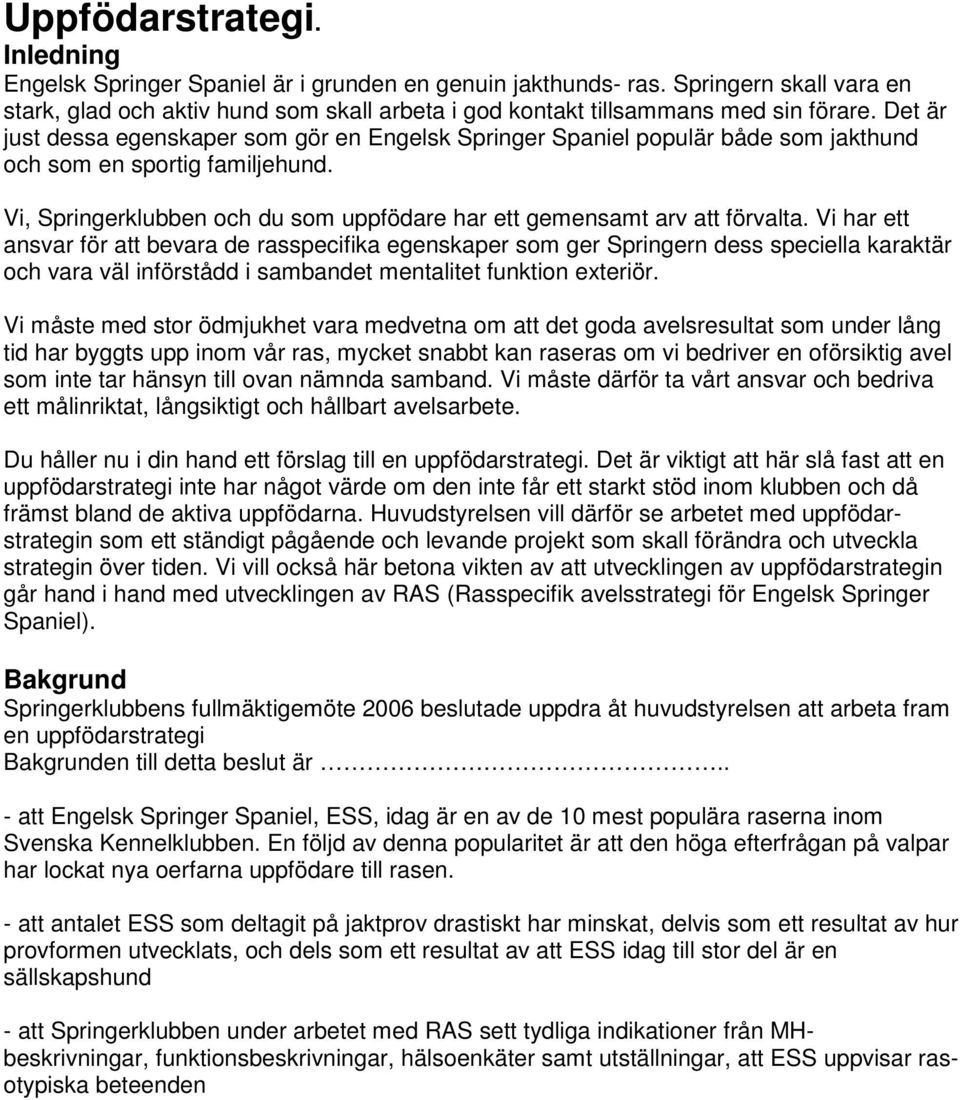 Det är just dessa egenskaper som gör en Engelsk Springer Spaniel populär både som jakthund och som en sportig familjehund. Vi, Springerklubben och du som uppfödare har ett gemensamt arv att förvalta.