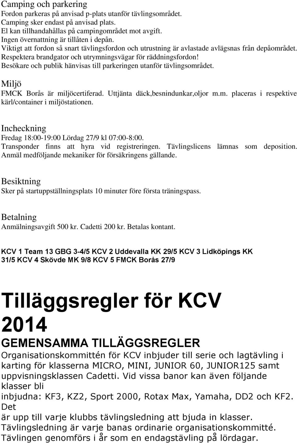 Respektera brandgator och utrymningsvägar för räddningsfordon! Besökare och publik hänvisas till parkeringen utanför tävlingsområdet. Miljö FMCK Borås är miljöcertiferad.