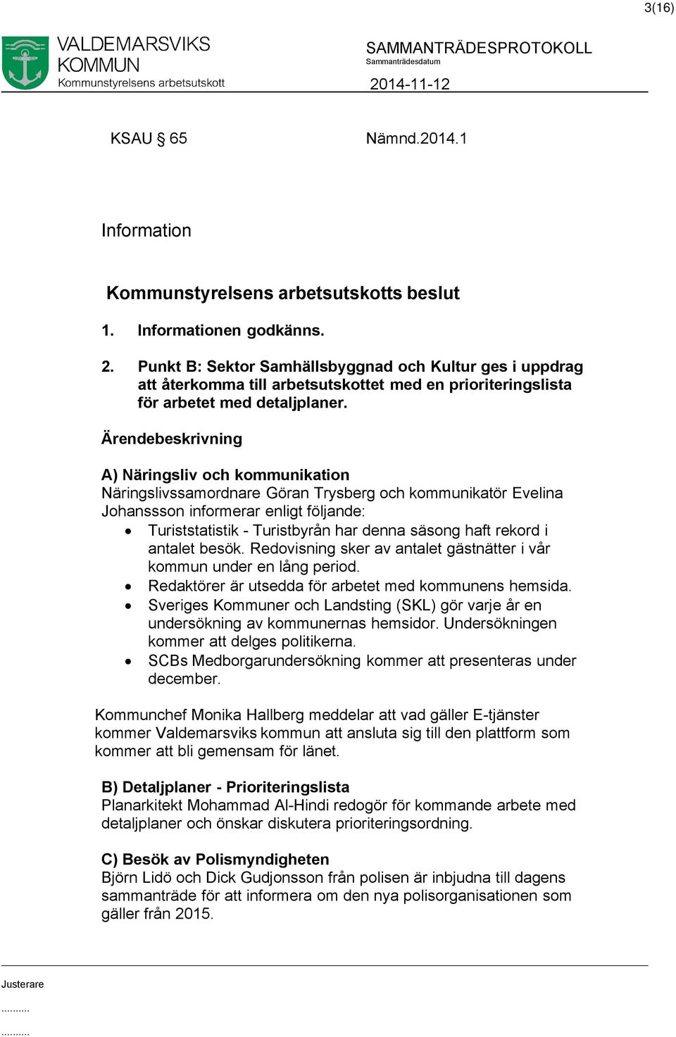 A) Näringsliv och kommunikation Näringslivssamordnare Göran Trysberg och kommunikatör Evelina Johanssson informerar enligt följande: Turiststatistik - Turistbyrån har denna säsong haft rekord i