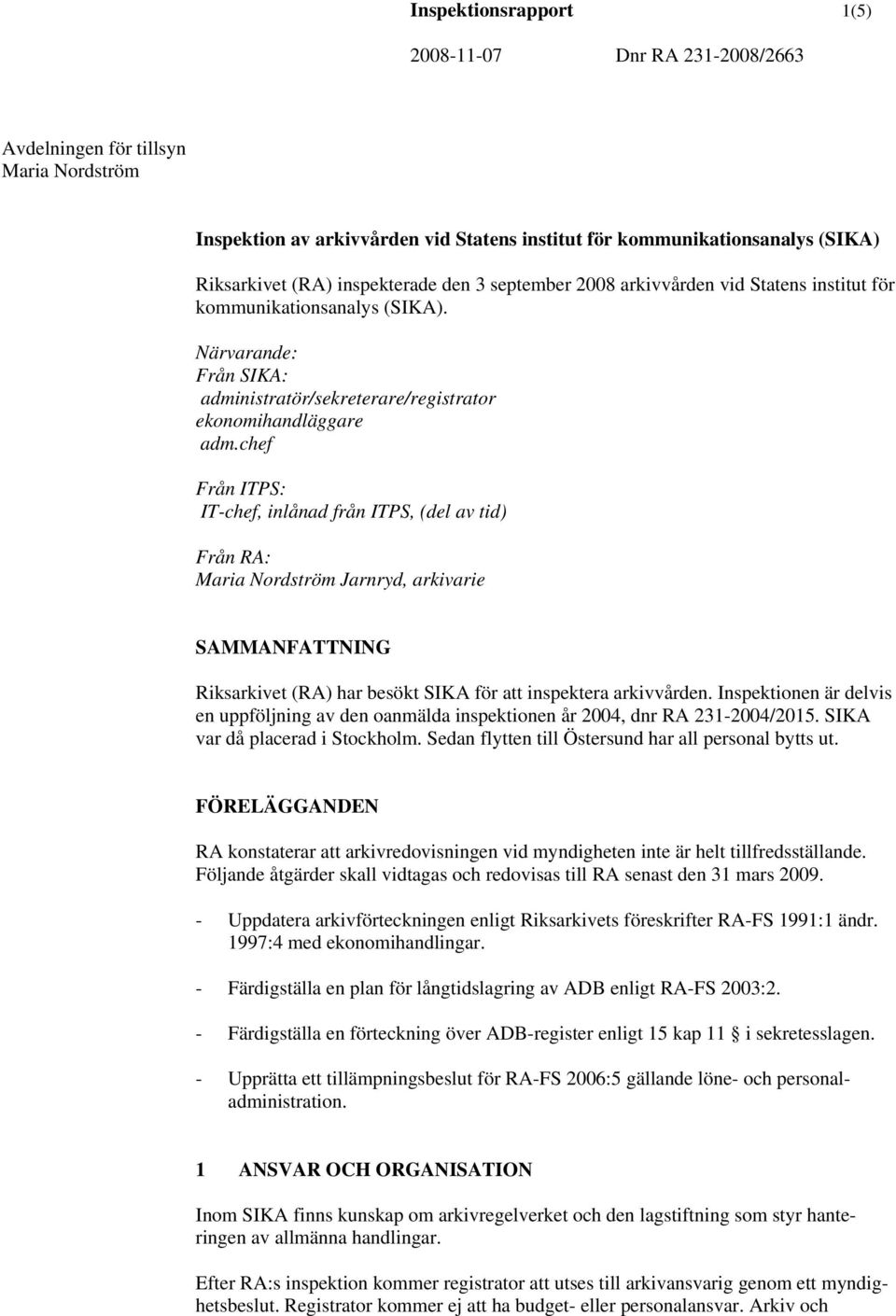 chef Från ITPS: IT-chef, inlånad från ITPS, (del av tid) Från RA: Maria Nordström Jarnryd, arkivarie SAMMANFATTNING Riksarkivet (RA) har besökt SIKA för att inspektera arkivvården.