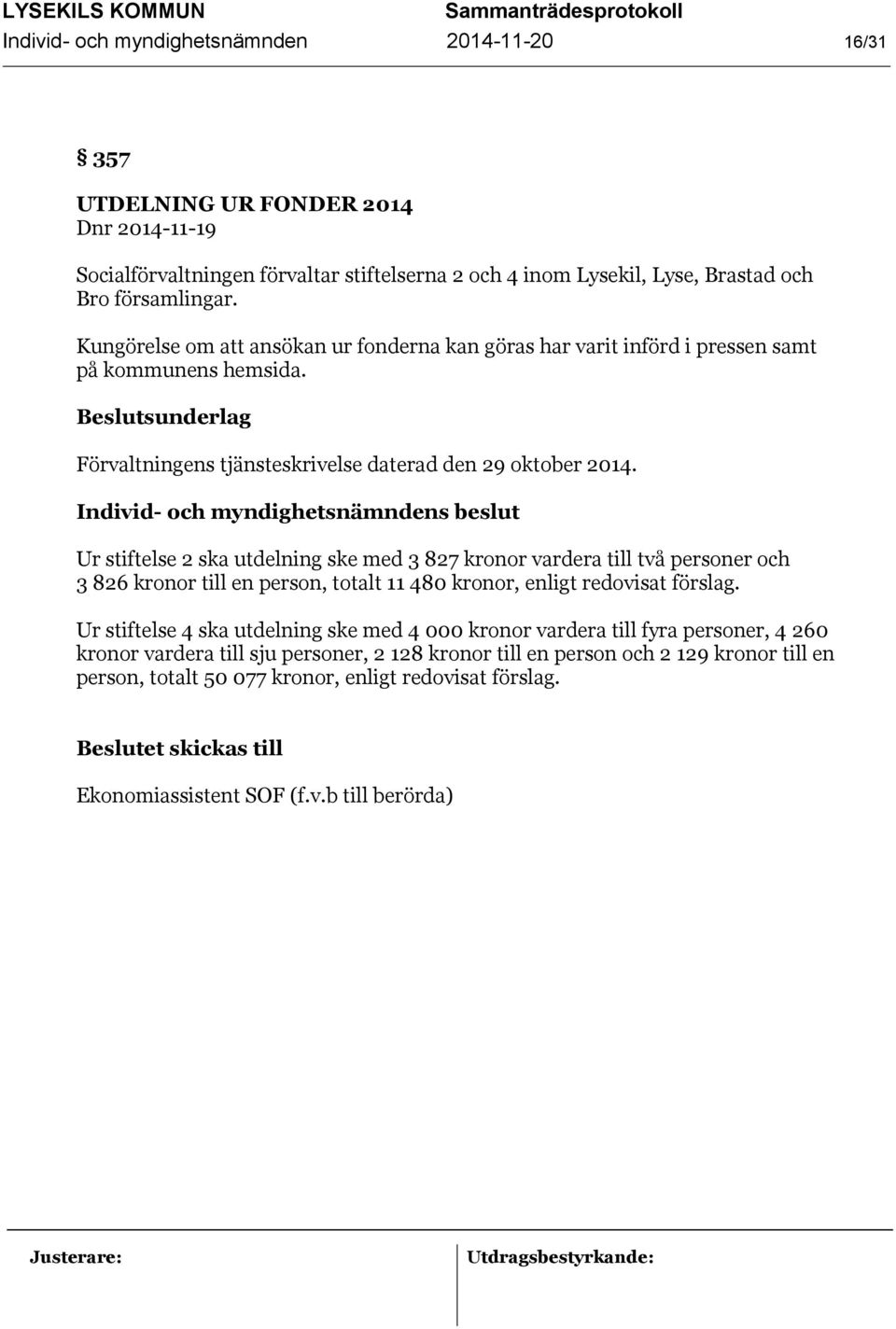 Ur stiftelse 2 ska utdelning ske med 3 827 kronor vardera till två personer och 3 826 kronor till en person, totalt 11 480 kronor, enligt redovisat förslag.