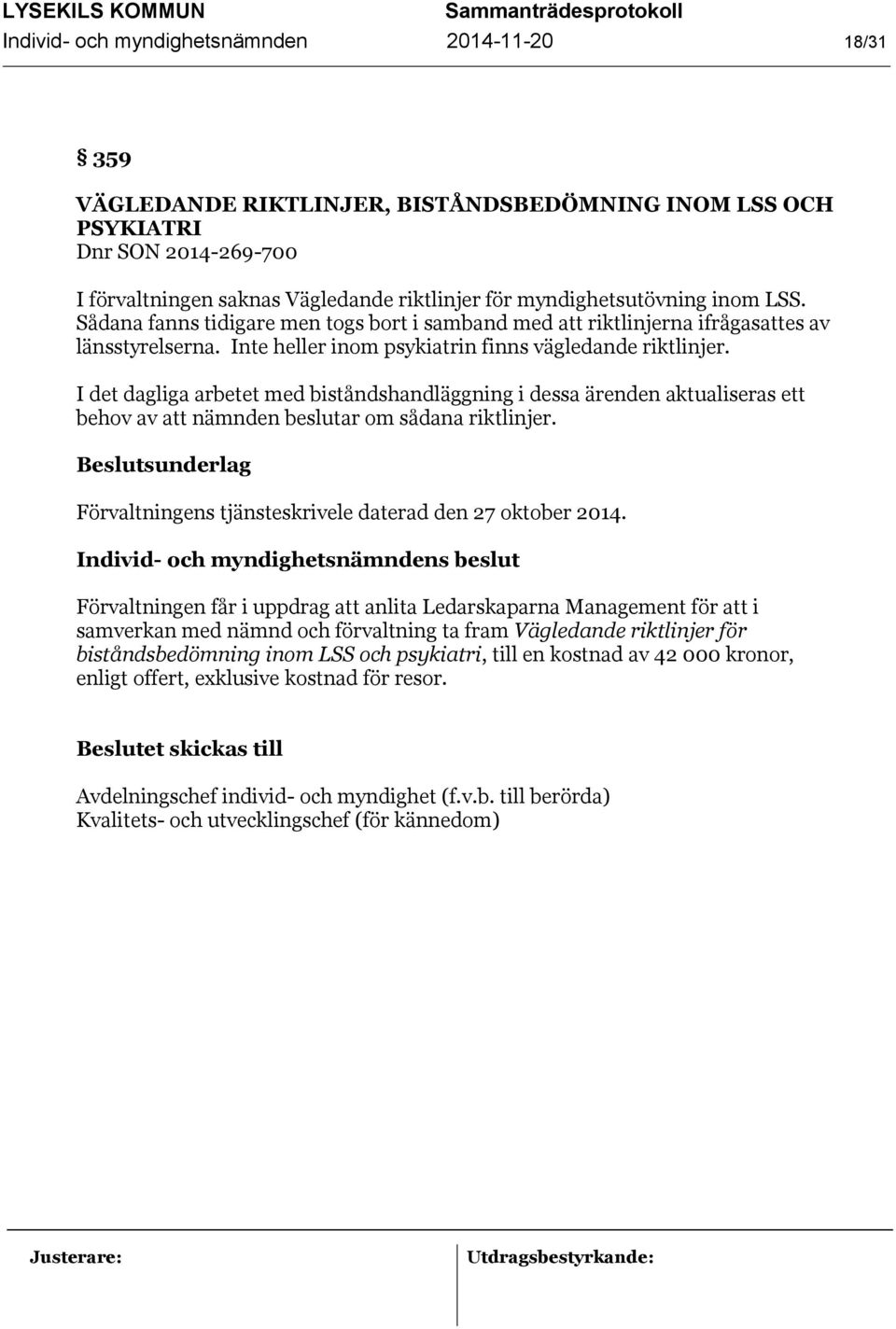 I det dagliga arbetet med biståndshandläggning i dessa ärenden aktualiseras ett behov av att nämnden beslutar om sådana riktlinjer. Förvaltningens tjänsteskrivele daterad den 27 oktober 2014.