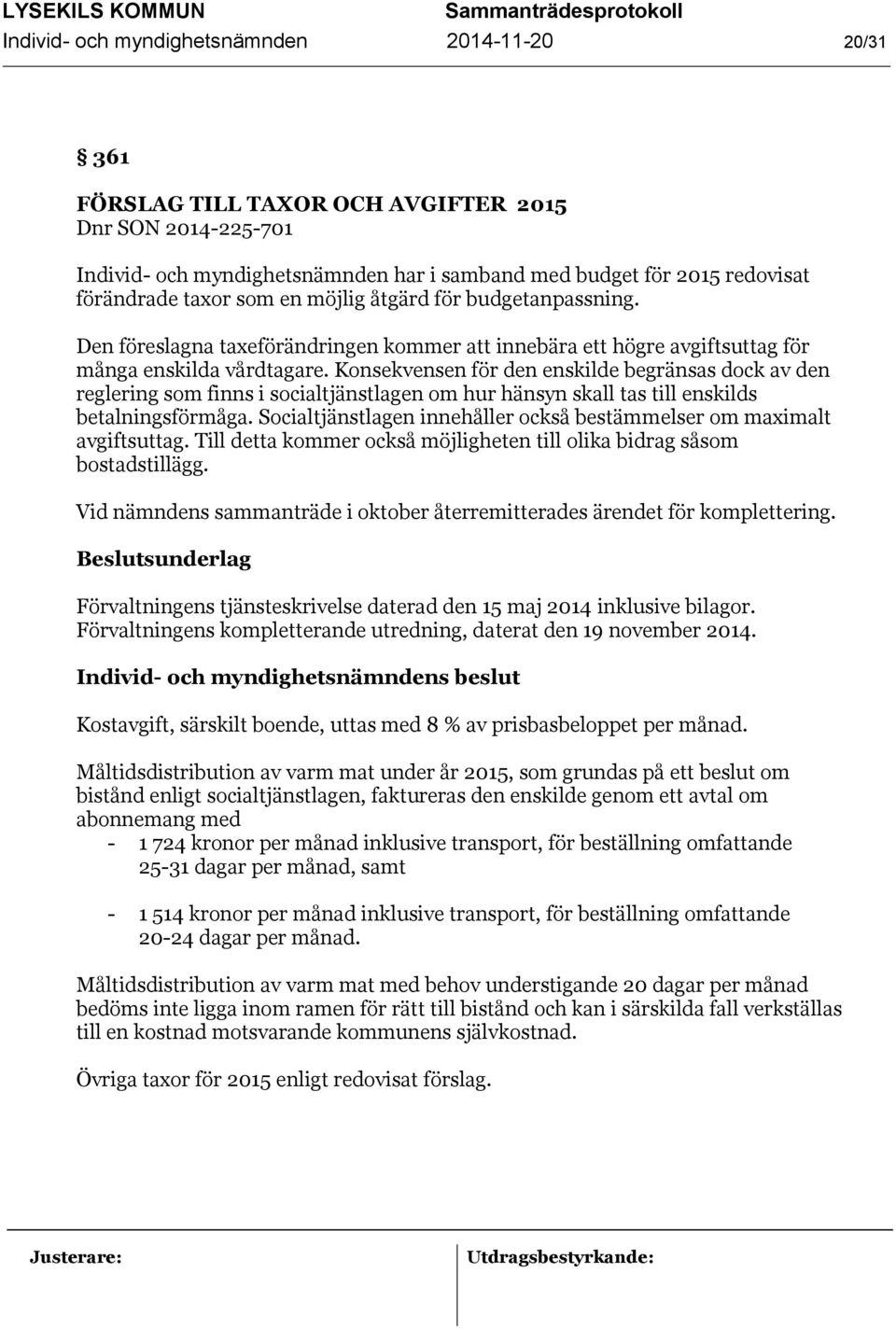 Konsekvensen för den enskilde begränsas dock av den reglering som finns i socialtjänstlagen om hur hänsyn skall tas till enskilds betalningsförmåga.