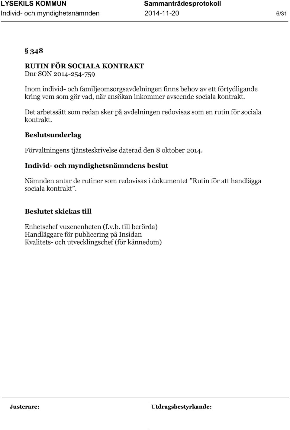 Det arbetssätt som redan sker på avdelningen redovisas som en rutin för sociala kontrakt. Förvaltningens tjänsteskrivelse daterad den 8 oktober 2014.
