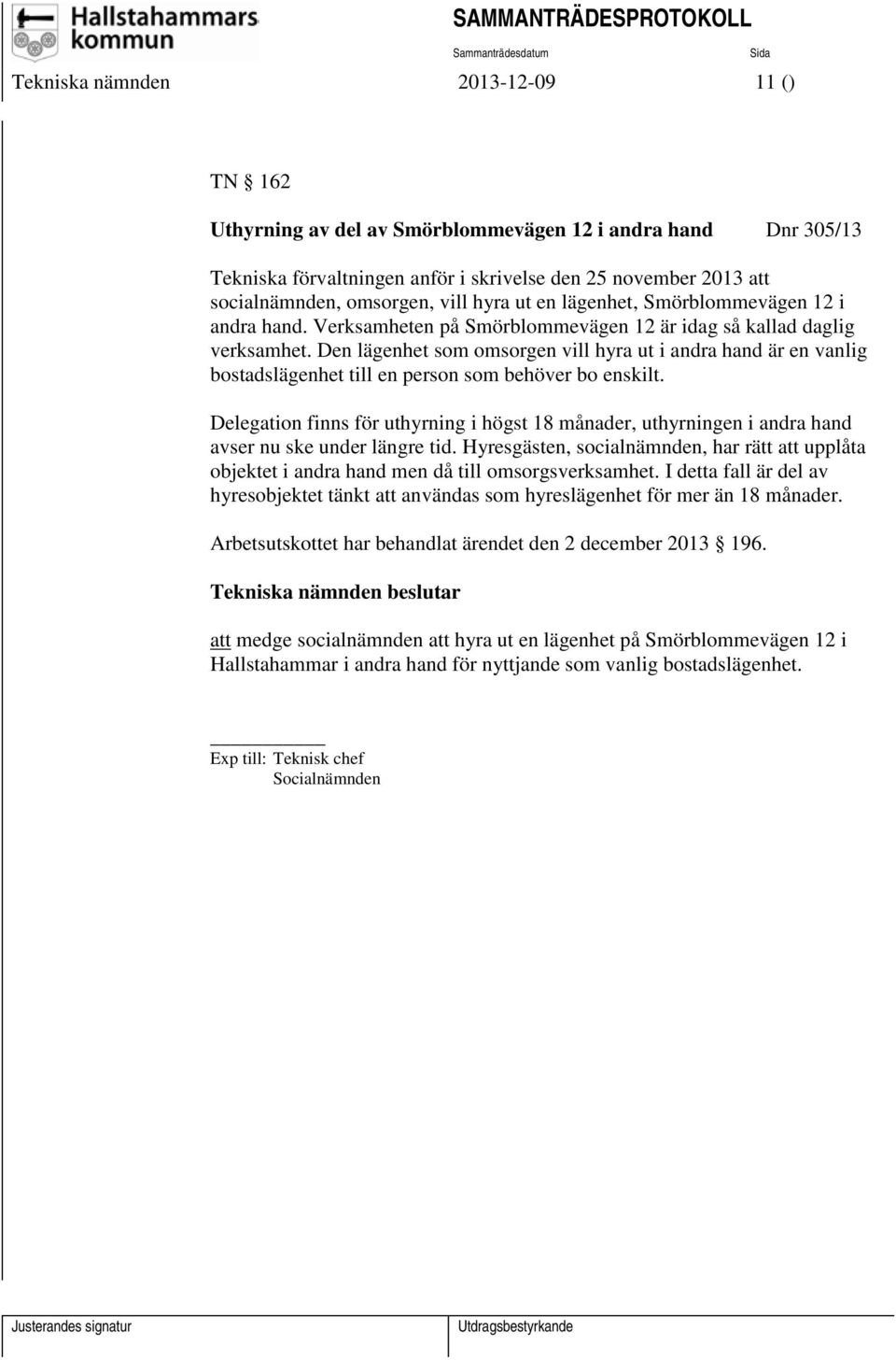 Den lägenhet som omsorgen vill hyra ut i andra hand är en vanlig bostadslägenhet till en person som behöver bo enskilt.