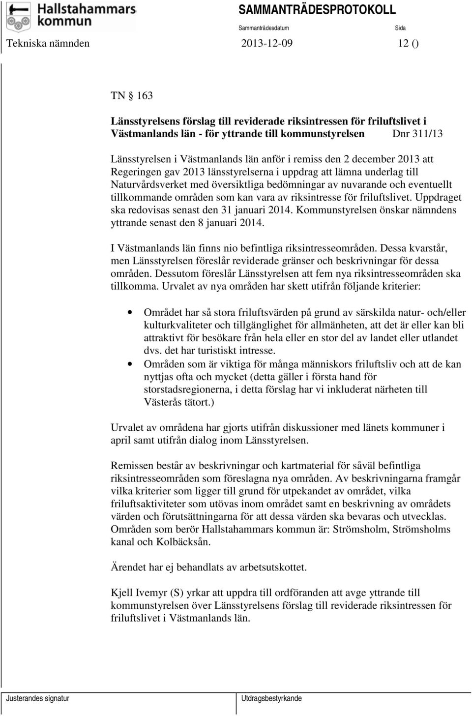 tillkommande områden som kan vara av riksintresse för friluftslivet. Uppdraget ska redovisas senast den 31 januari 2014. Kommunstyrelsen önskar nämndens yttrande senast den 8 januari 2014.