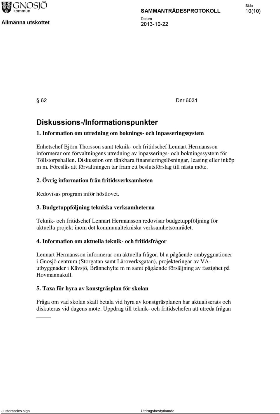 bokningssystem för Töllstorpshallen. Diskussion om tänkbara finansieringslösningar, leasing eller inköp m m. Föreslås att förvaltningen tar fram ett beslutsförslag till nästa möte. 2.