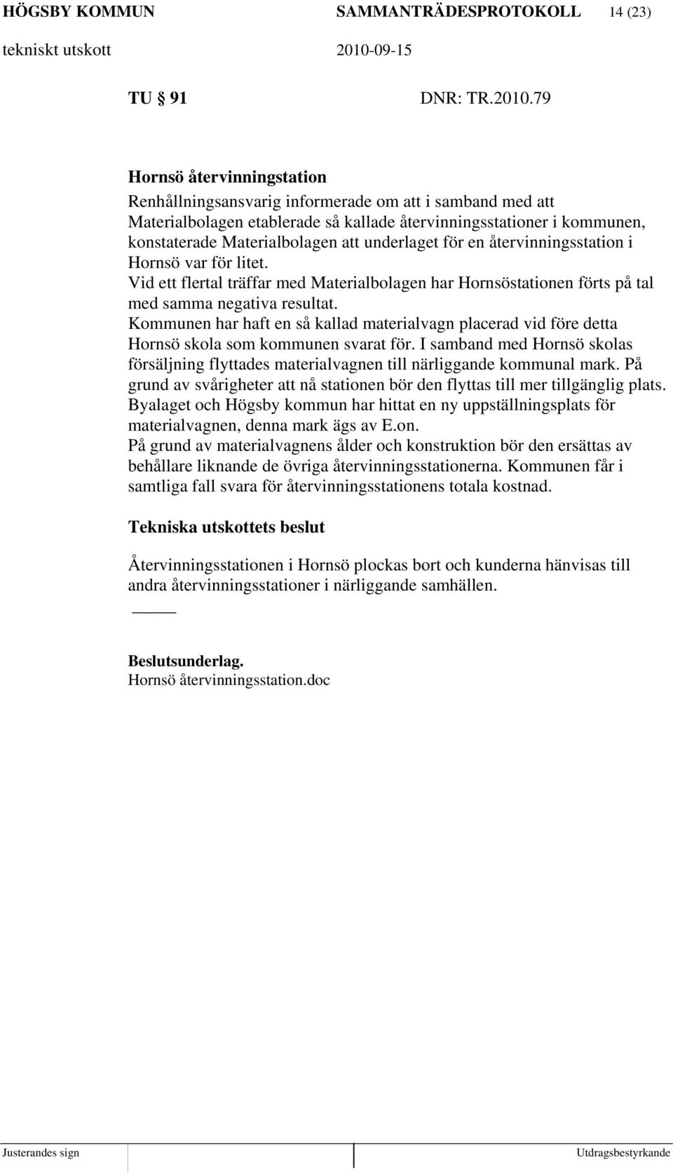 underlaget för en återvinningsstation i Hornsö var för litet. Vid ett flertal träffar med Materialbolagen har Hornsöstationen förts på tal med samma negativa resultat.