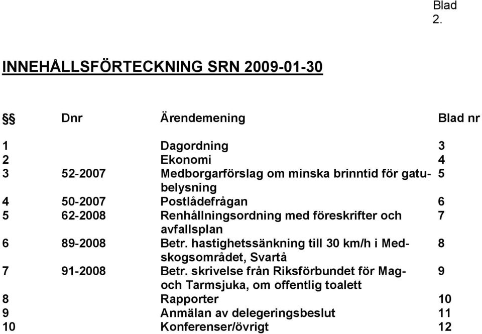 6 89-2008 Betr. hastighetssänkning till 30 km/h i Med- 8 skogsområdet, Svartå 7 91-2008 Betr.