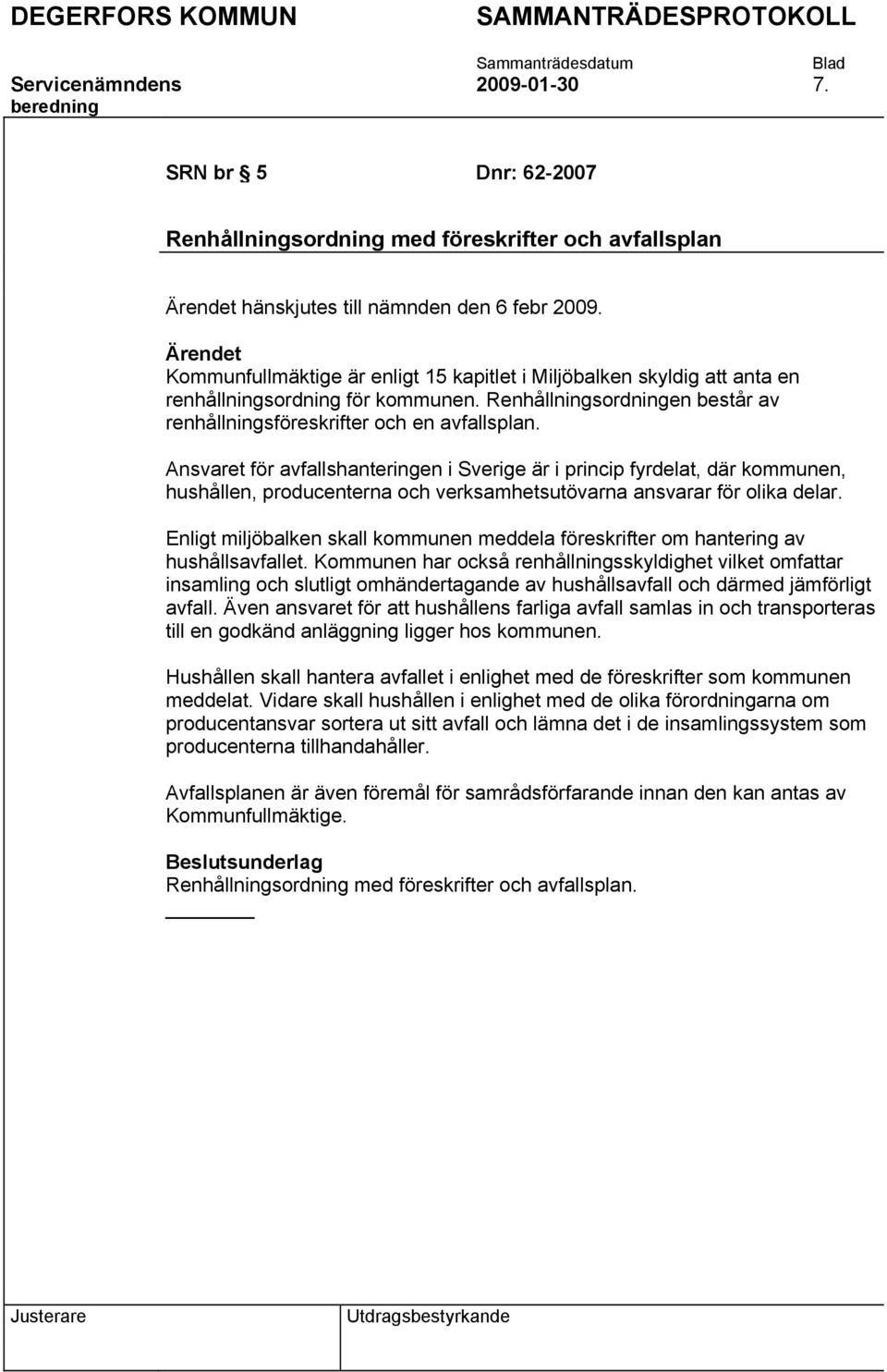 Ansvaret för avfallshanteringen i Sverige är i princip fyrdelat, där kommunen, hushållen, producenterna och verksamhetsutövarna ansvarar för olika delar.