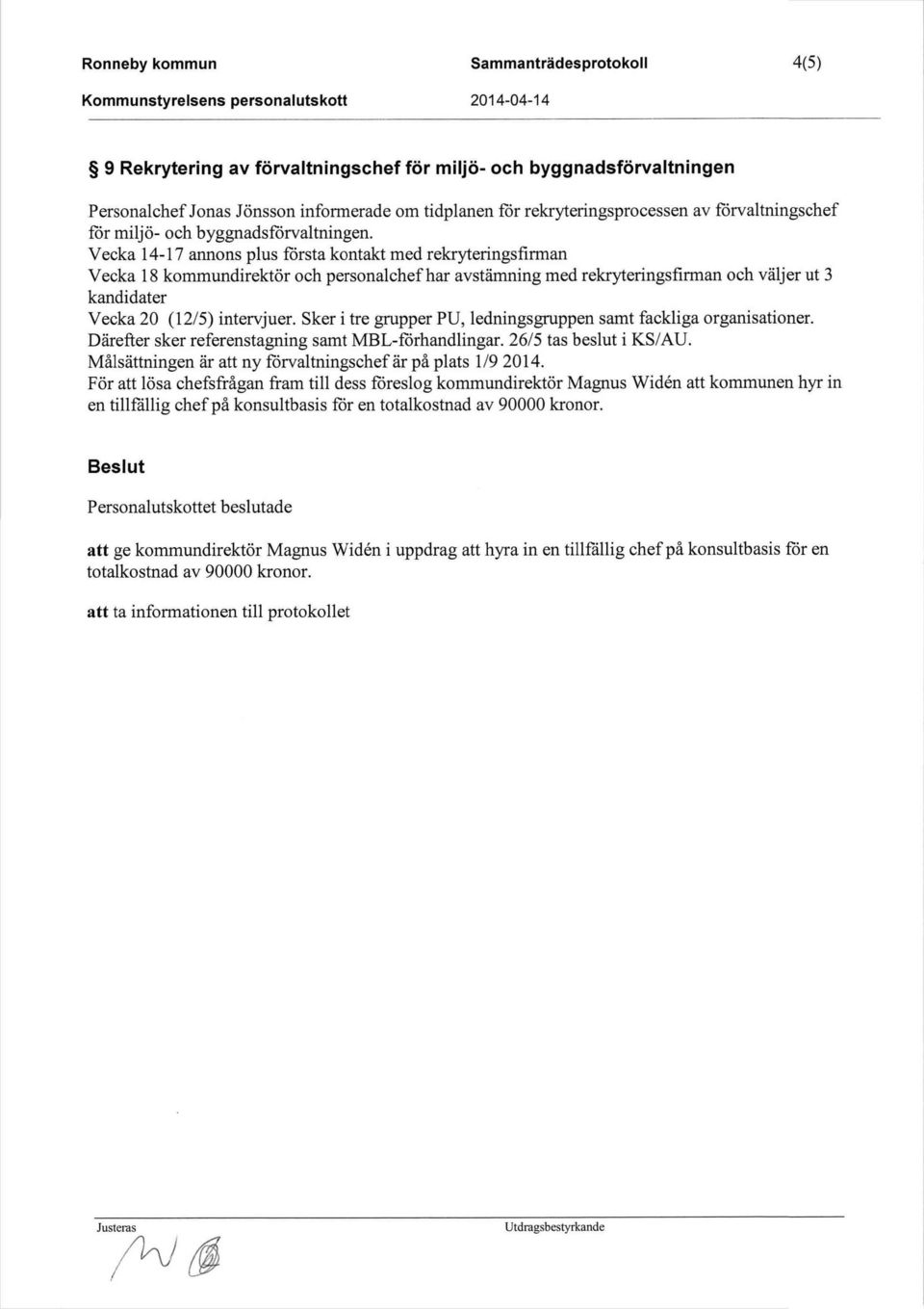 Vecka 14-17 annons plus första kontakt med rekryteringsfirman Vecka 18 kommundirektör och personalchefhar avstämning med rekryteringsfirman och väljer ut 3 kandidater Vecka 20 (12/5) intervjuer.