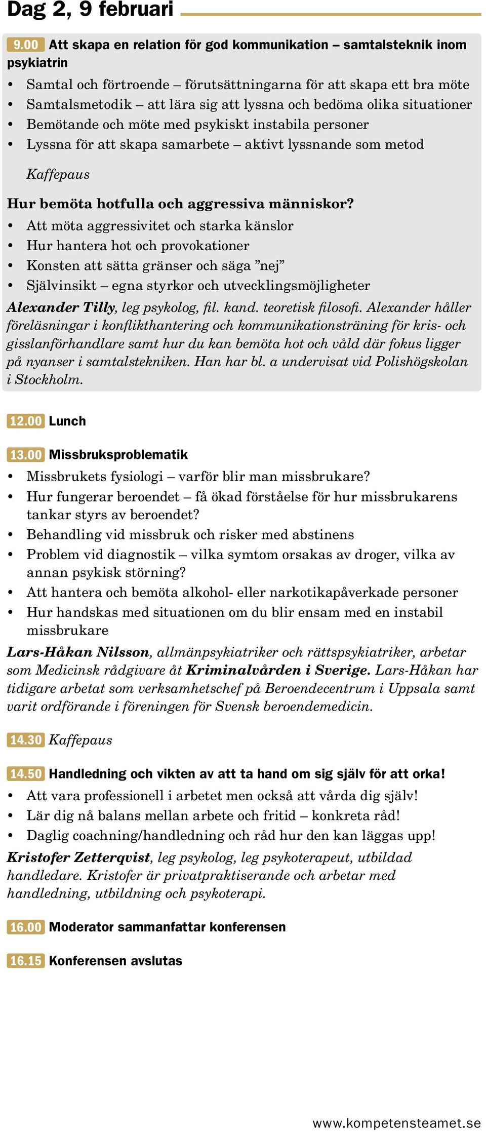 situationer Bemötande och möte med psykiskt instabila personer Lyssna för att skapa samarbete aktivt lyssnande som metod Kaffepaus Hur bemöta hotfulla och aggressiva människor?