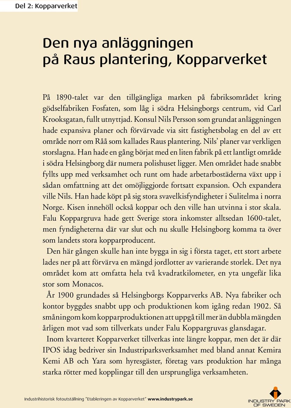 Konsul Nils Persson som grundat anläggningen hade expansiva planer och förvärvade via sitt fastighetsbolag en del av ett område norr om Råå som kallades Raus plantering.