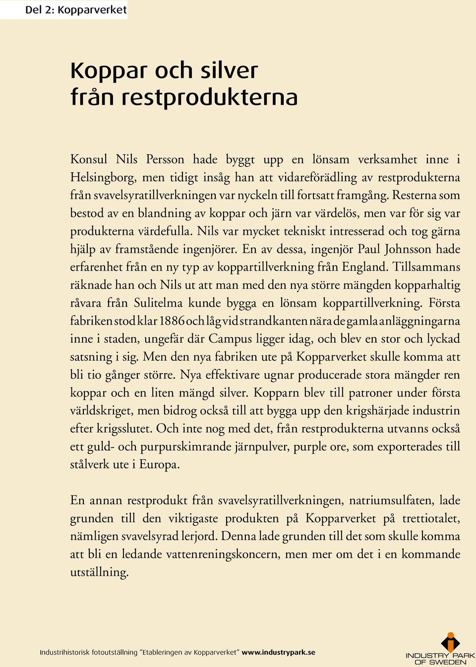 Nils var mycket tekniskt intresserad och tog gärna hjälp av framstående ingenjörer. En av dessa, ingenjör Paul Johnsson hade erfarenhet från en ny typ av koppartillverkning från England.