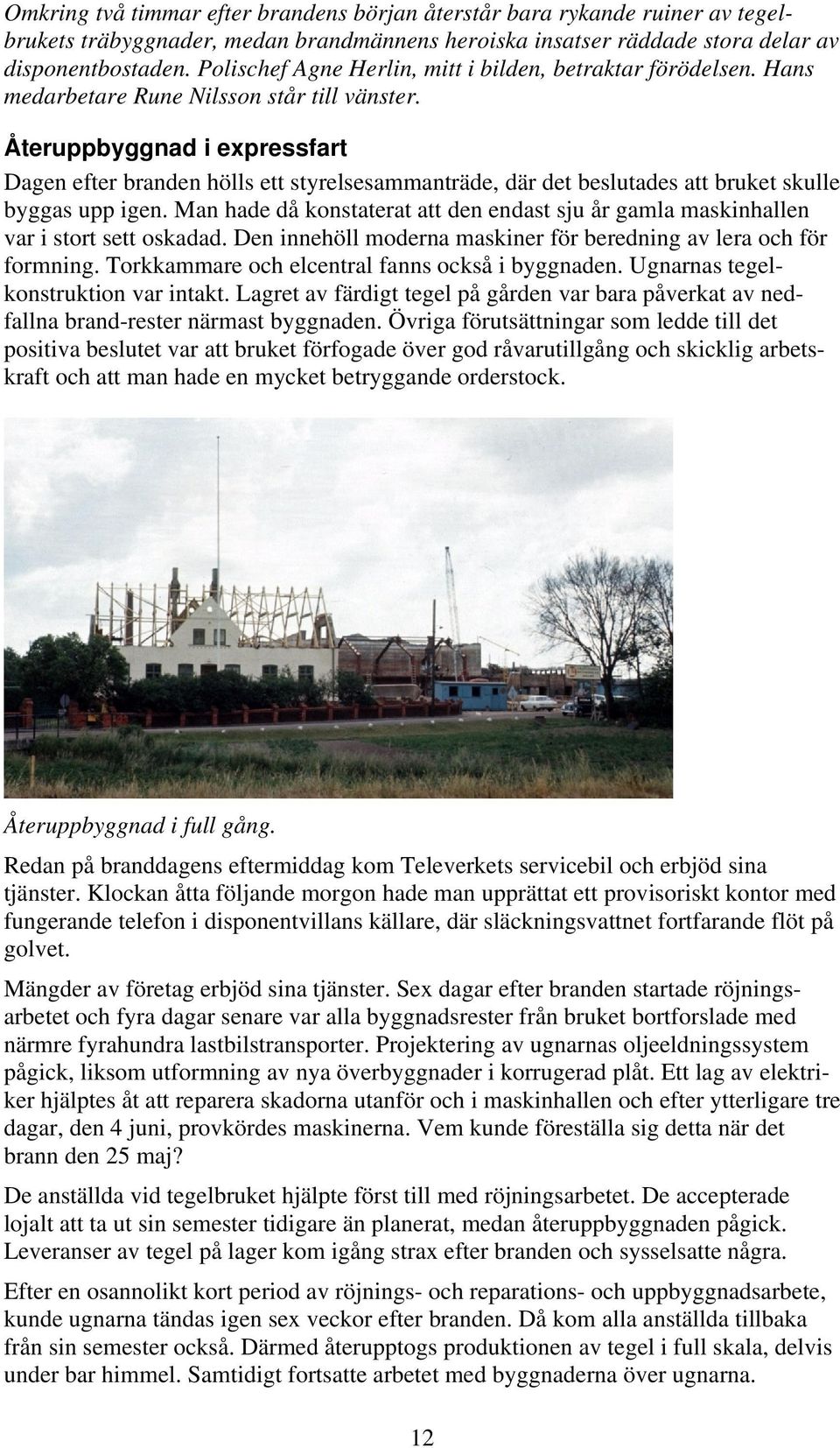 Återuppbyggnad i expressfart Dagen efter branden hölls ett styrelsesammanträde, där det beslutades att bruket skulle byggas upp igen.