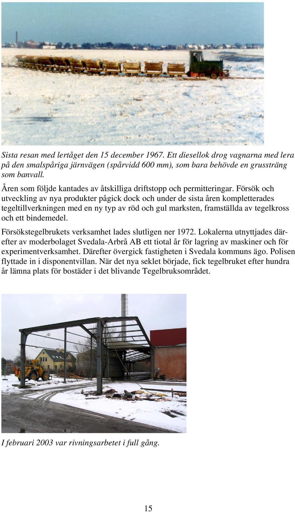 Försök och utveckling av nya produkter pågick dock och under de sista åren kompletterades tegeltillverkningen med en ny typ av röd och gul marksten, framställda av tegelkross och ett bindemedel.