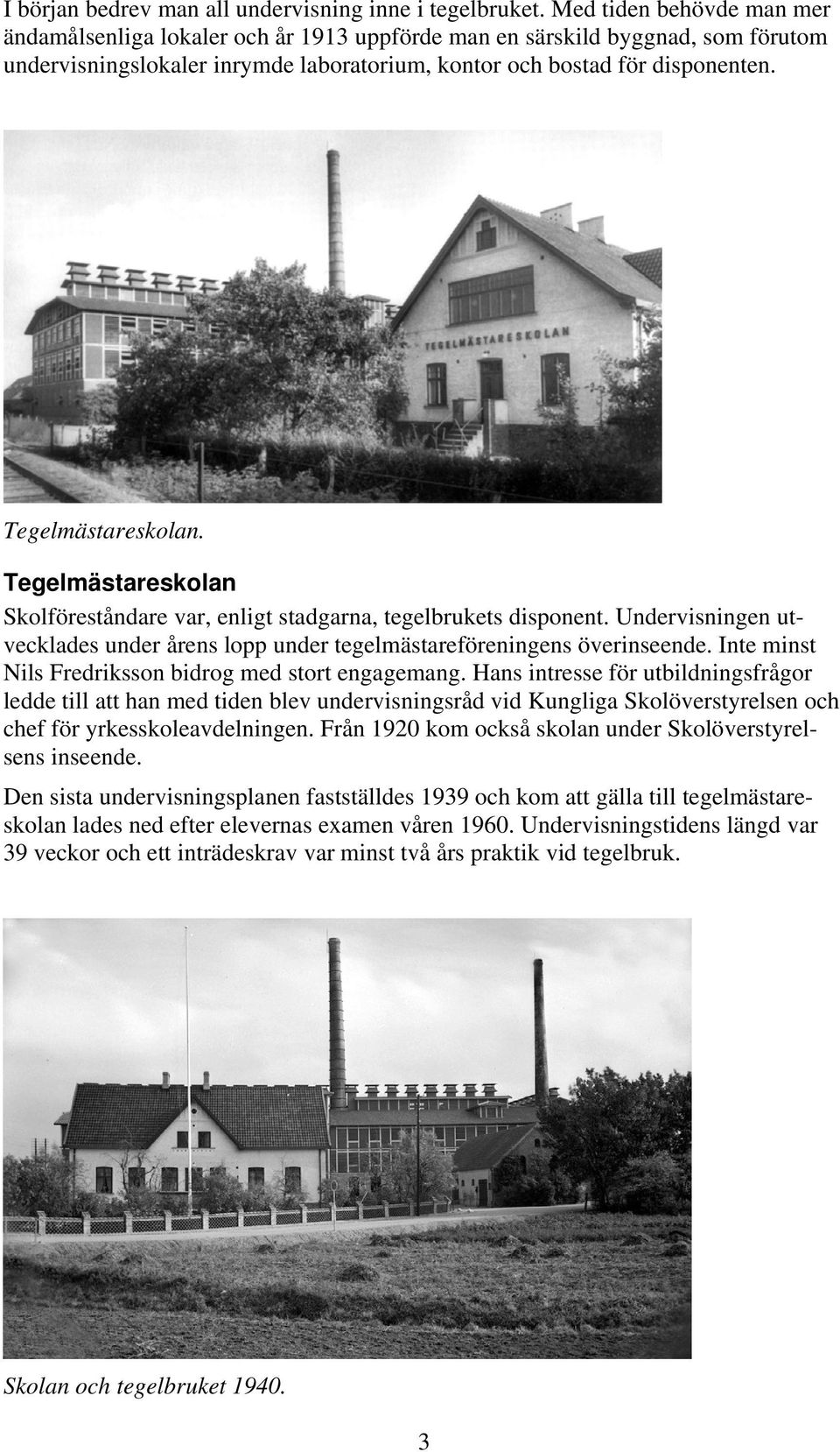 Tegelmästareskolan. Tegelmästareskolan Skolföreståndare var, enligt stadgarna, tegelbrukets disponent. Undervisningen utvecklades under årens lopp under tegelmästareföreningens överinseende.