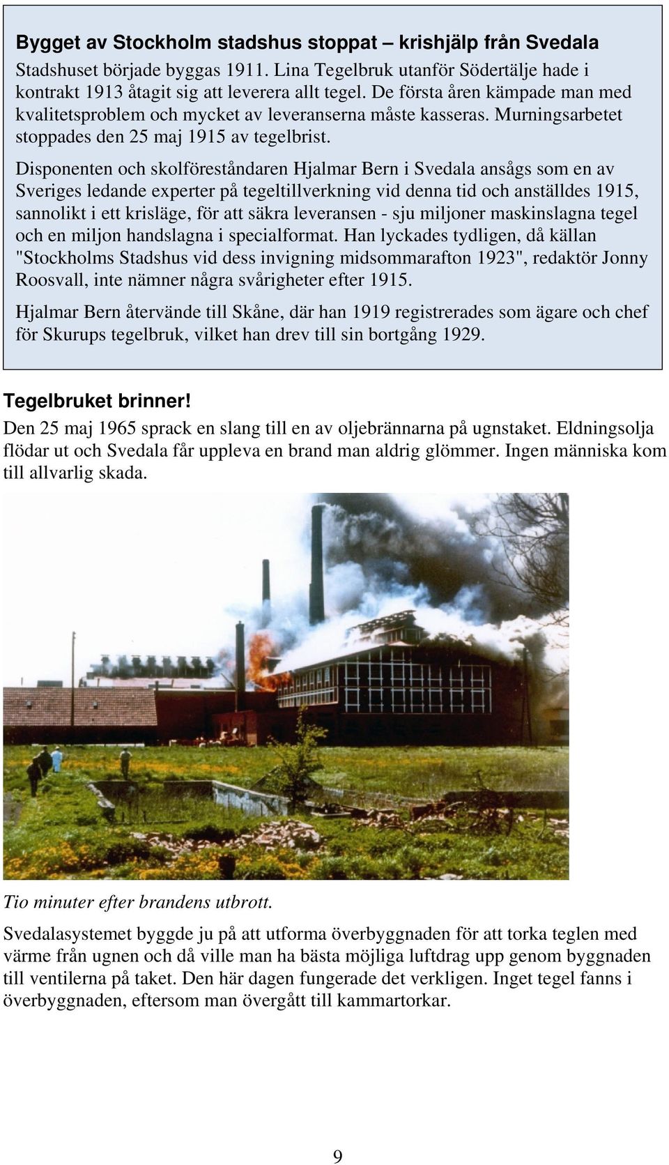 Disponenten och skolföreståndaren Hjalmar Bern i Svedala ansågs som en av Sveriges ledande experter på tegeltillverkning vid denna tid och anställdes 1915, sannolikt i ett krisläge, för att säkra