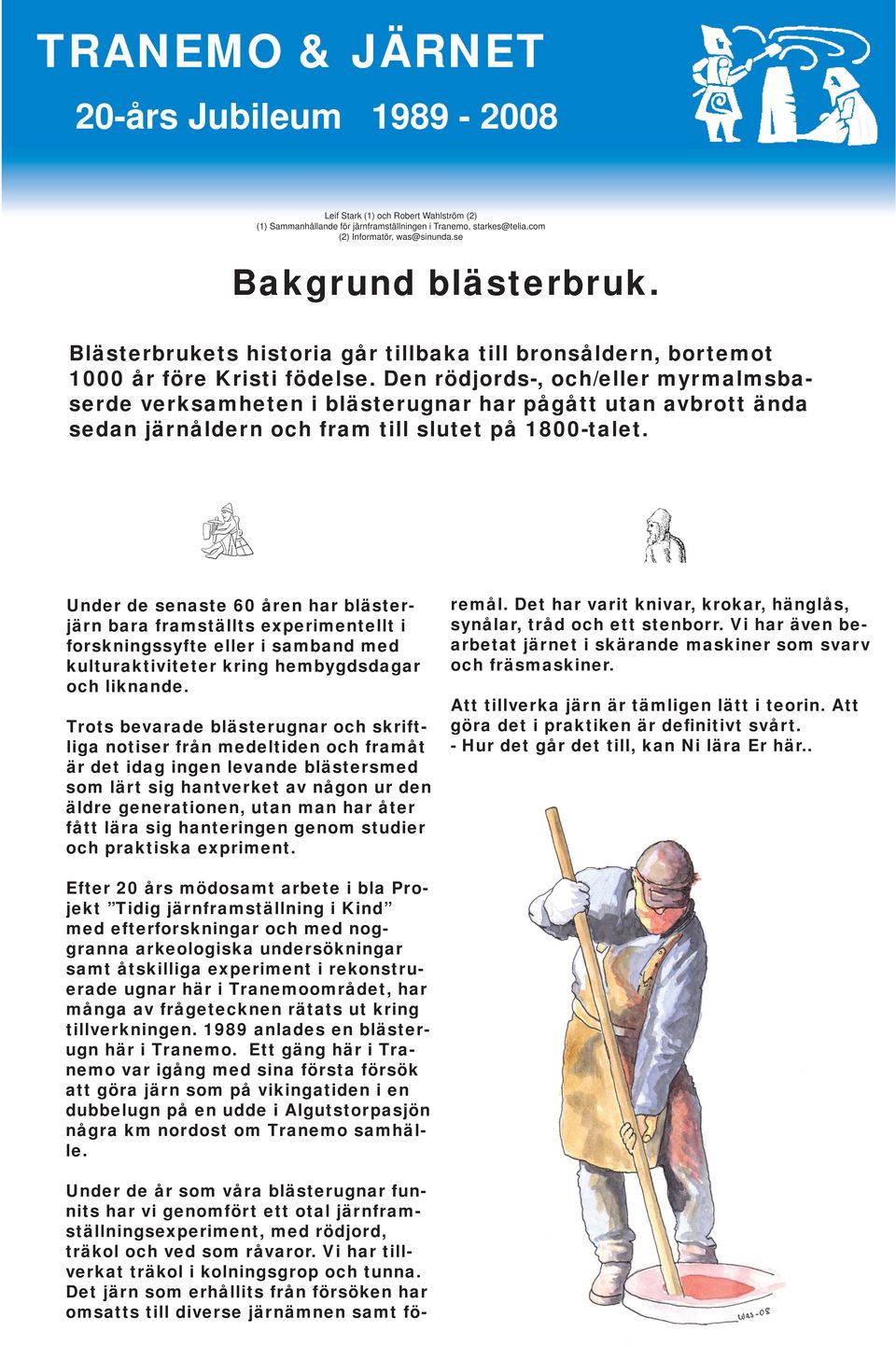 Den rödjords-, och/eller myrmalmsbaserde verksamheten i blästerugnar har pågått utan avbrott ända sedan järnåldern och fram till slutet på 1800-talet.