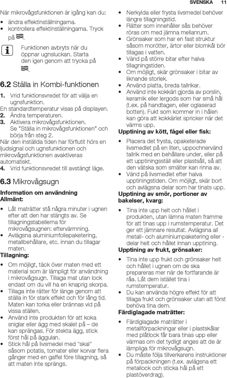 Aktivera mikrovågsfunktionen. Se Ställa in mikrovågsfunktionen och börja från steg 2.
