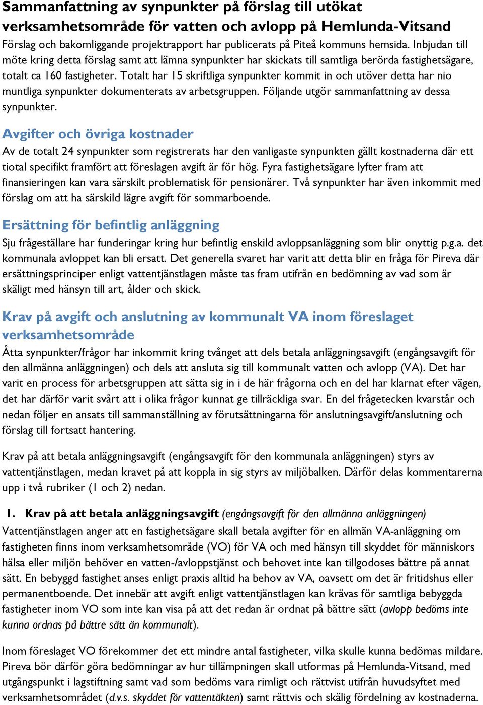 Totalt har 15 skriftliga synpunkter kommit in och utöver detta har nio muntliga synpunkter dokumenterats av arbetsgruppen. Följande utgör sammanfattning av dessa synpunkter.