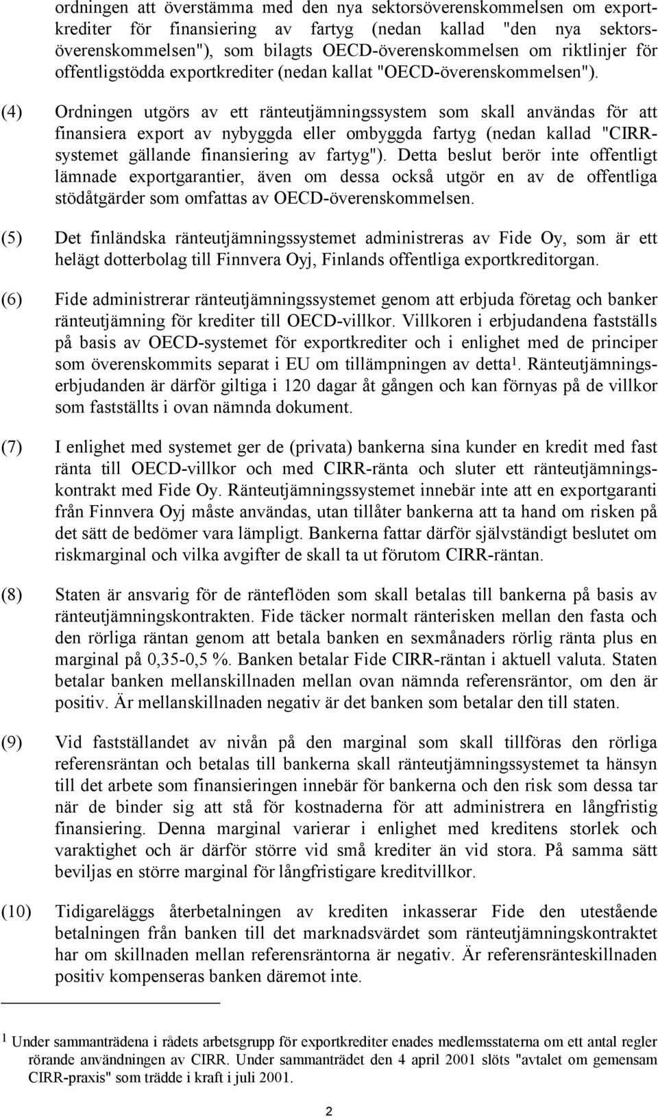 (4) Ordningen utgörs av ett ränteutjämningssystem som skall användas för att finansiera export av nybyggda eller ombyggda fartyg (nedan kallad "CIRRsystemet gällande finansiering av fartyg").