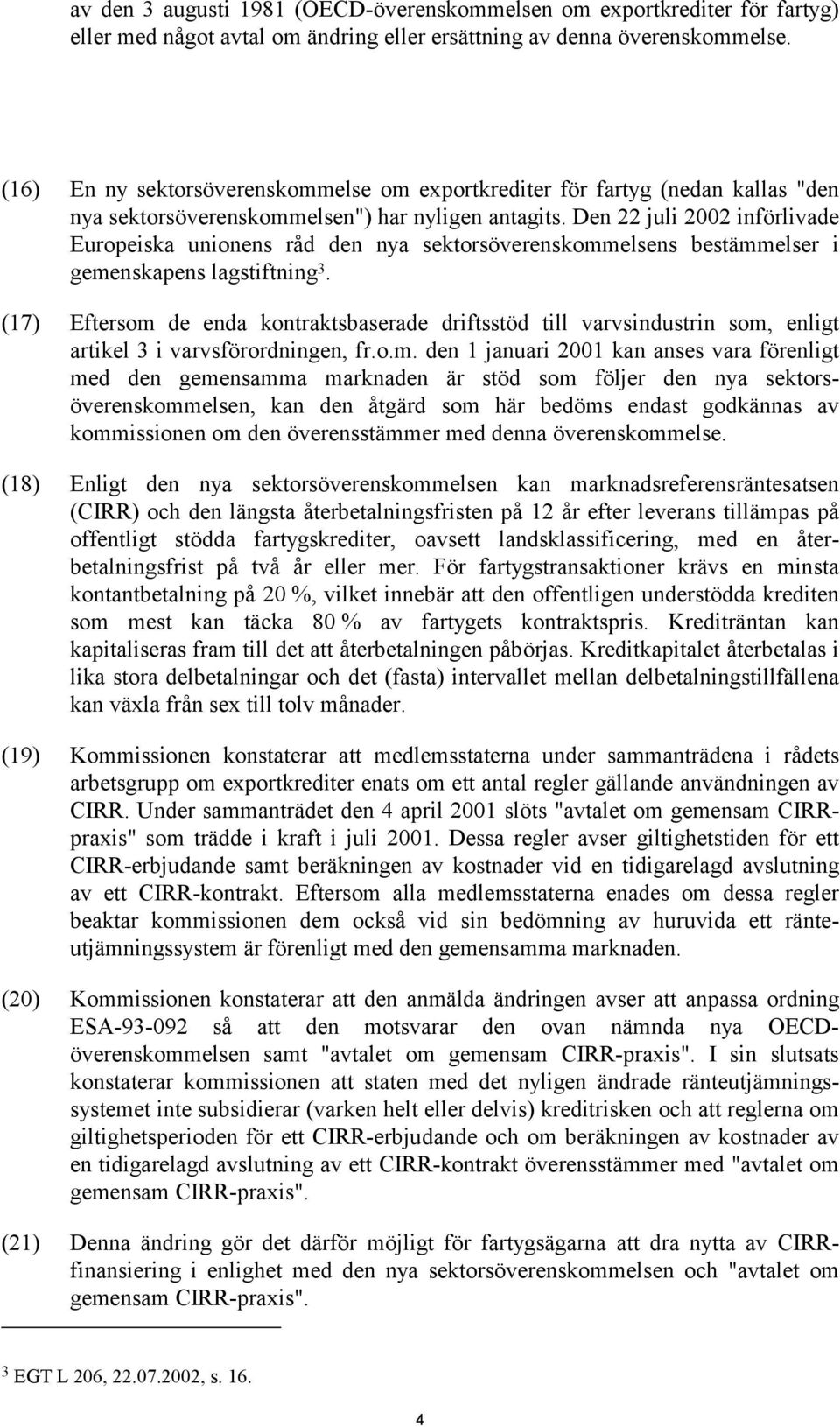 Den 22 juli 2002 införlivade Europeiska unionens råd den nya sektorsöverenskommelsens bestämmelser i gemenskapens lagstiftning 3.