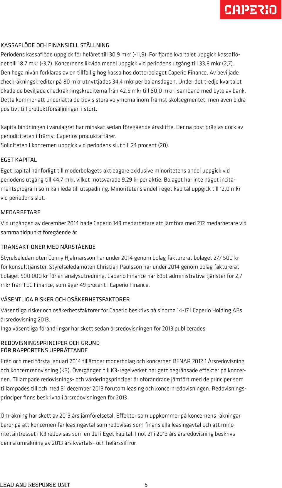 Av beviljade checkräkningskrediter på 80 mkr utnyttjades 34,4 mkr per balansdagen.