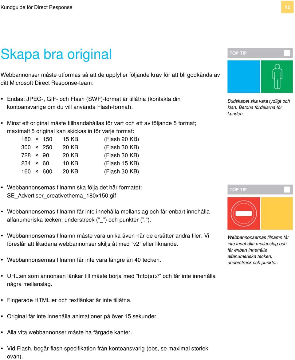 Minst ett original måste tillhandahållas för vart och ett av följande 5 format; maximalt 5 original kan skickas in för varje format: 180 150 15 KB (Flash 20 KB) 300 250 20 KB (Flash 30 KB) 728 90 20