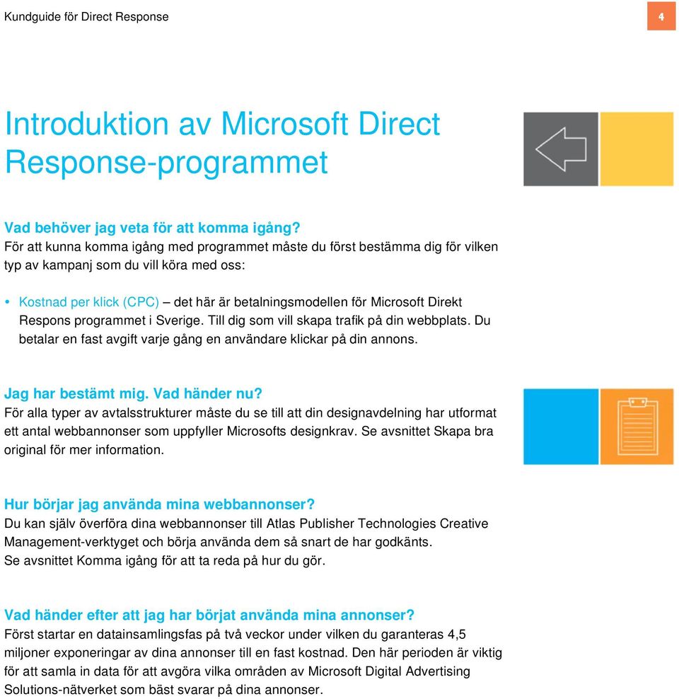 Respons programmet i Sverige. Till dig som vill skapa trafik på din webbplats. Du betalar en fast avgift varje gång en användare klickar på din annons. Jag har bestämt mig. Vad händer nu?