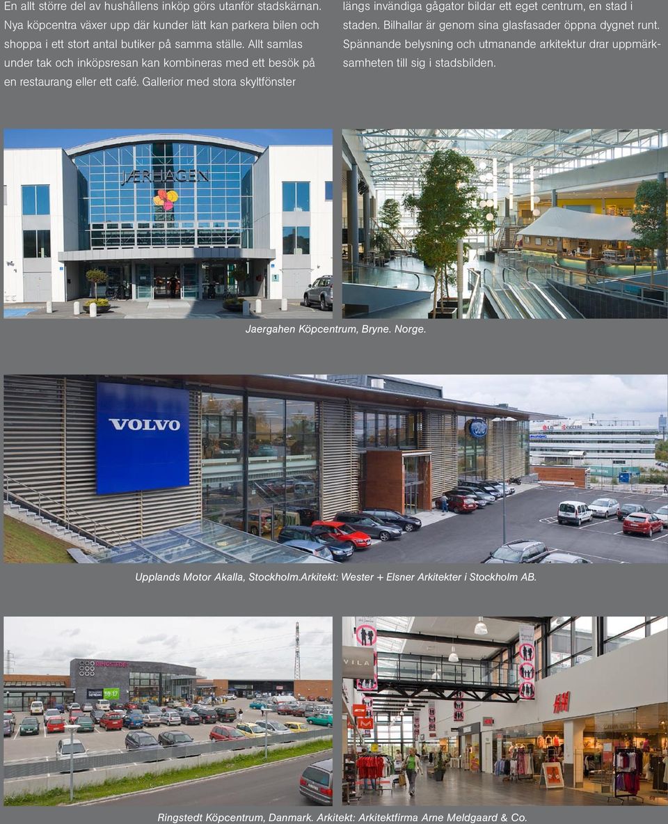 Gallerior med stora skyltfönster längs invändiga gågator bildar ett eget centrum, en stad i staden. Bilhallar är genom sina glasfasader öppna dygnet runt.