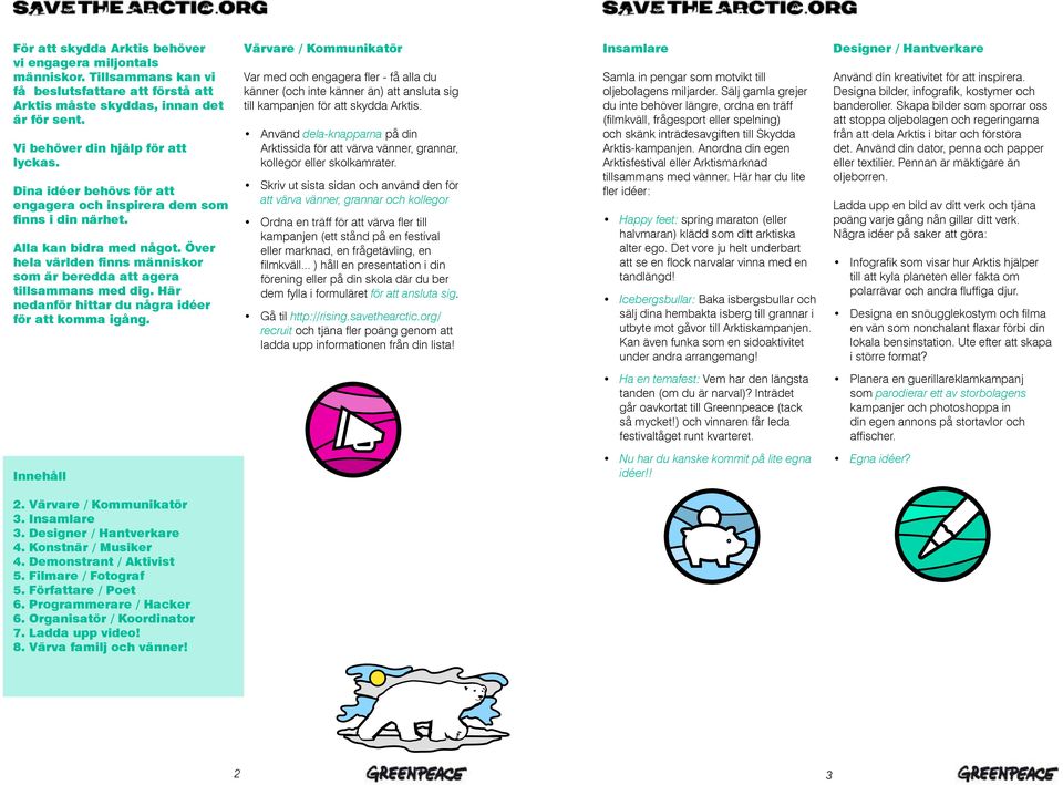 Här nedanför hittar du några idéer för att komma igång. Värvare / Kommunikatör Var med och engagera fler - få alla du känner (och inte känner än) att ansluta sig till kampanjen för att skydda Arktis.