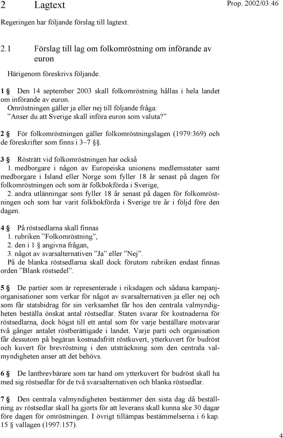 2 För folkomröstningen gäller folkomröstningslagen (1979:369) och de föreskrifter som finns i 3 7. 3 Rösträtt vid folkomröstningen har också 1.