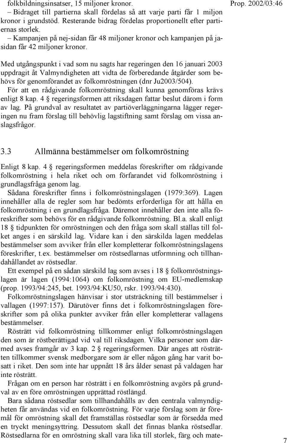 Med utgångspunkt i vad som nu sagts har regeringen den 16 januari 2003 uppdragit åt Valmyndigheten att vidta de förberedande åtgärder som behövs för genomförandet av folkomröstningen (dnr Ju2003/504).