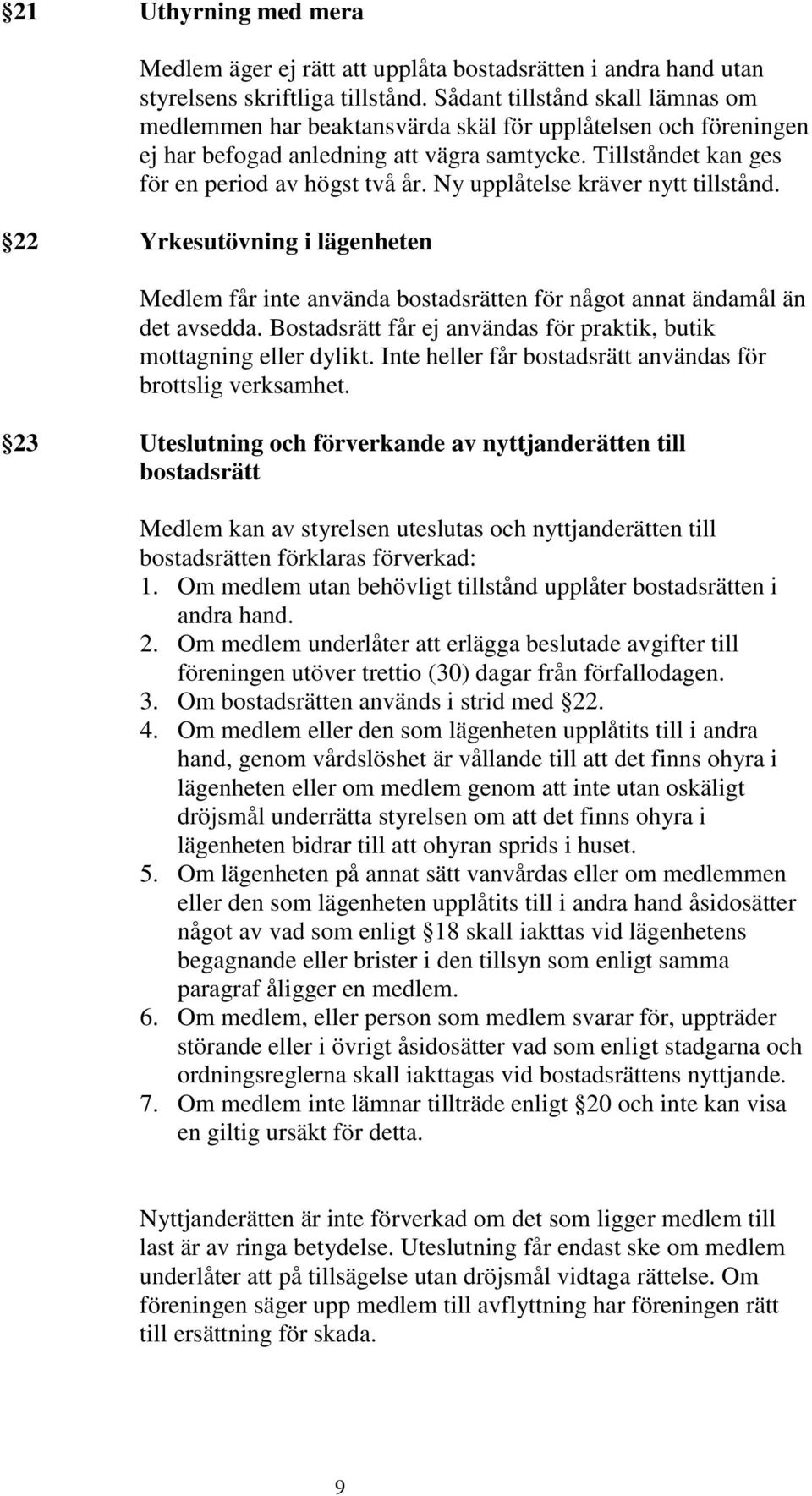 Ny upplåtelse kräver nytt tillstånd. 22 Yrkesutövning i lägenheten Medlem får inte använda bostadsrätten för något annat ändamål än det avsedda.