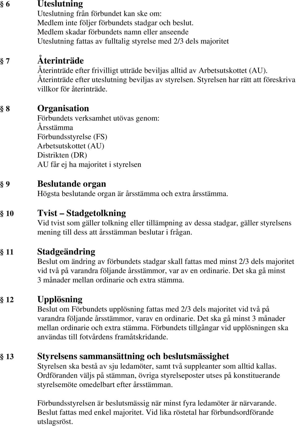 Återinträde efter uteslutning beviljas av styrelsen. Styrelsen har rätt att föreskriva villkor för återinträde.