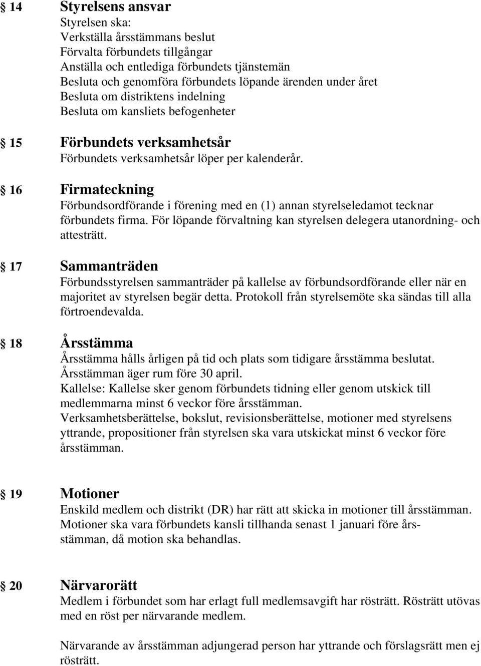 16 Firmateckning Förbundsordförande i förening med en (1) annan styrelseledamot tecknar förbundets firma. För löpande förvaltning kan styrelsen delegera utanordning- och attesträtt.