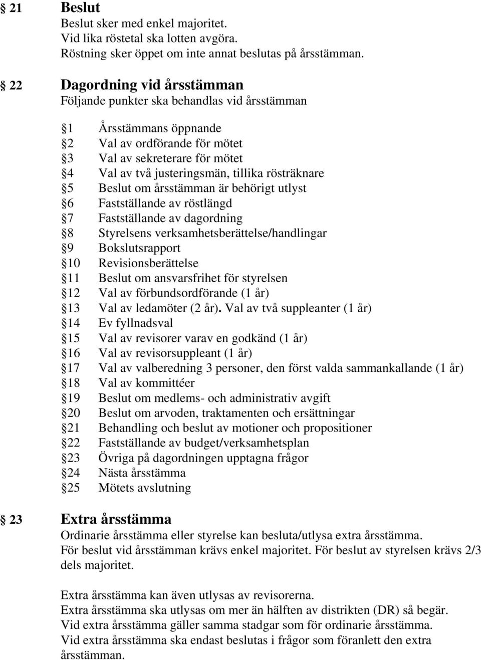 rösträknare 5 Beslut om årsstämman är behörigt utlyst 6 Fastställande av röstlängd 7 Fastställande av dagordning 8 Styrelsens verksamhetsberättelse/handlingar 9 Bokslutsrapport 10 Revisionsberättelse