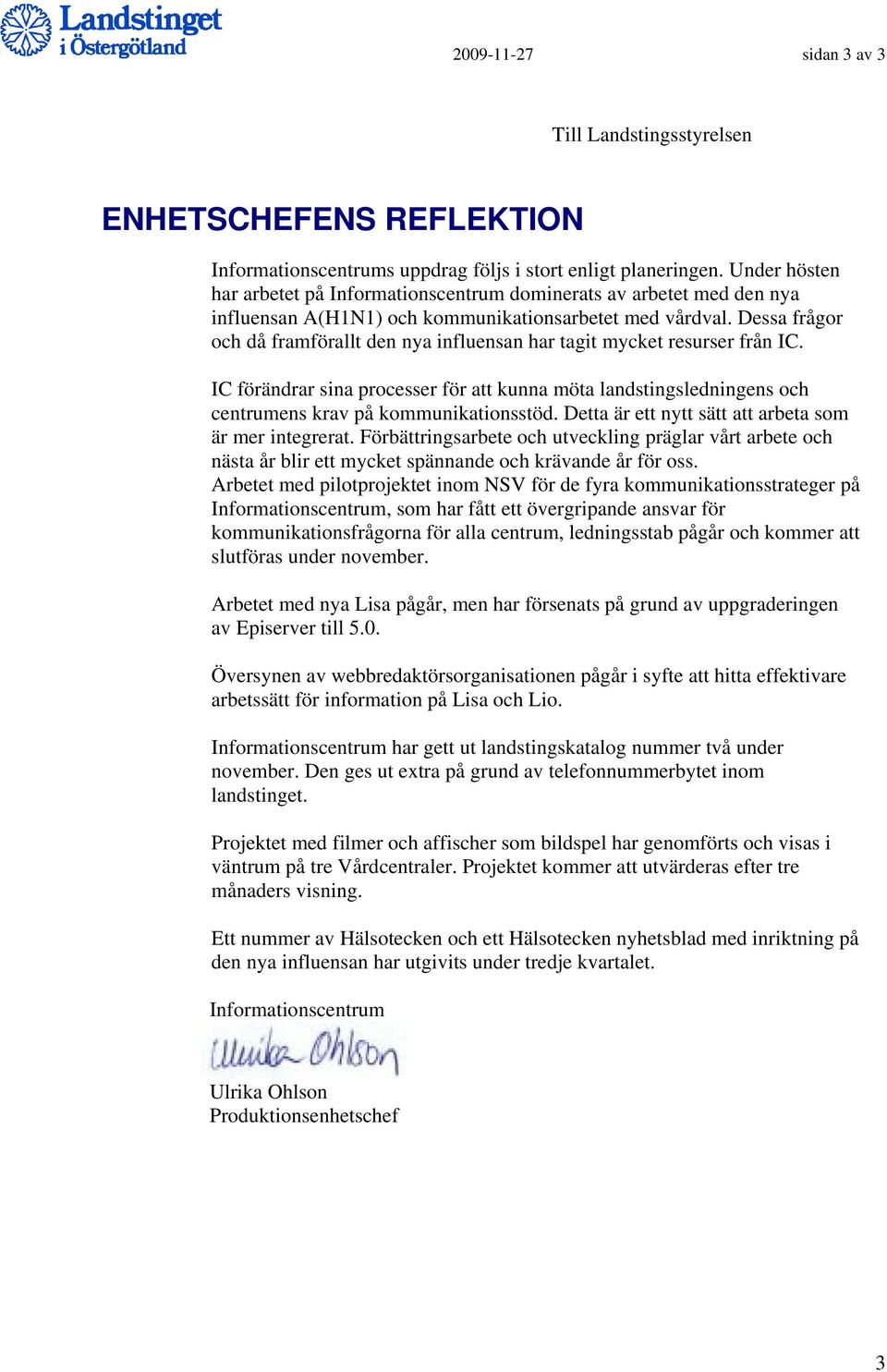 Dessa frågor och då framförallt den nya influensan har tagit mycket resurser från IC. IC förändrar sina processer för att kunna möta landstingsledningens och centrumens krav på kommunikationsstöd.