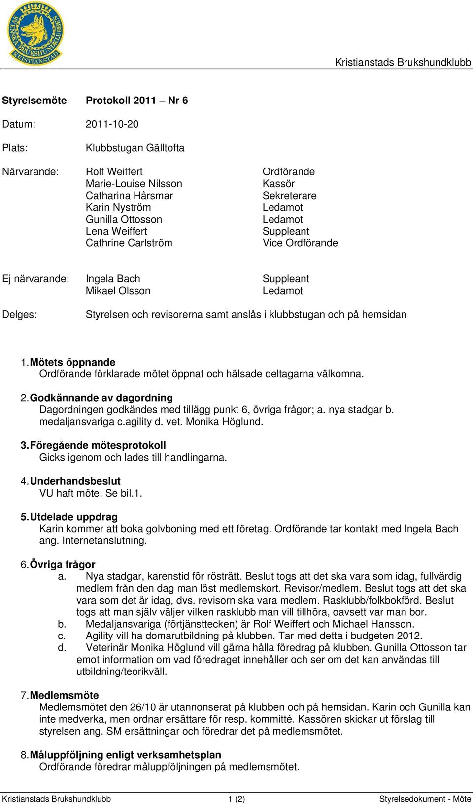 klubbstugan och på hemsidan 1. Mötets öppnande Ordförande förklarade mötet öppnat och hälsade deltagarna välkomna. 2.