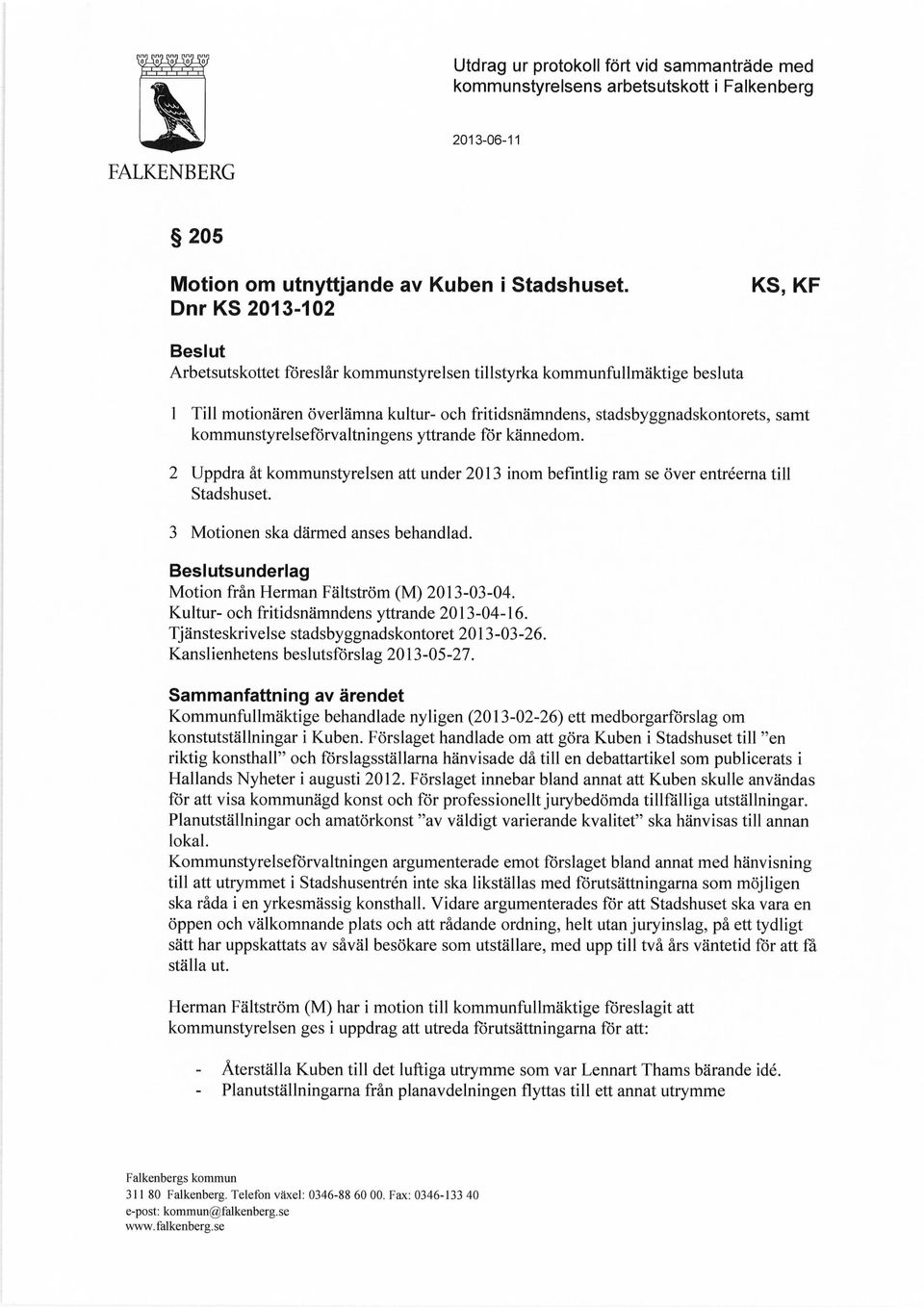 kommunstyrelseförvaltningens yttrande för kännedom. 2 Uppdra åt kommunstyrelsen att under 2013 inom befintlig ram se över entréerna till Stadshuset. 3 Motionen ska därmed anses behandlad.